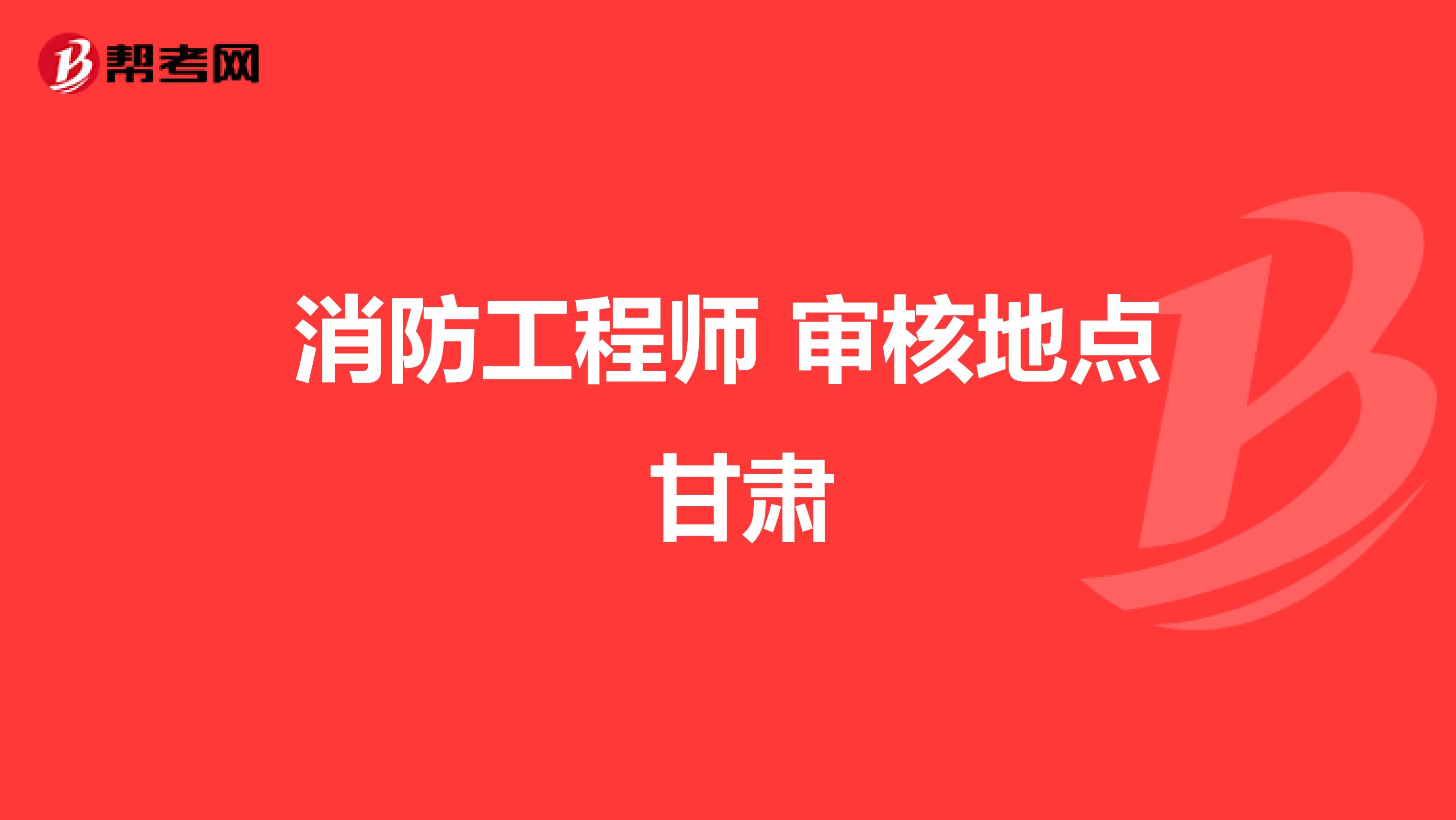 消防工程师 审核地点 甘肃
