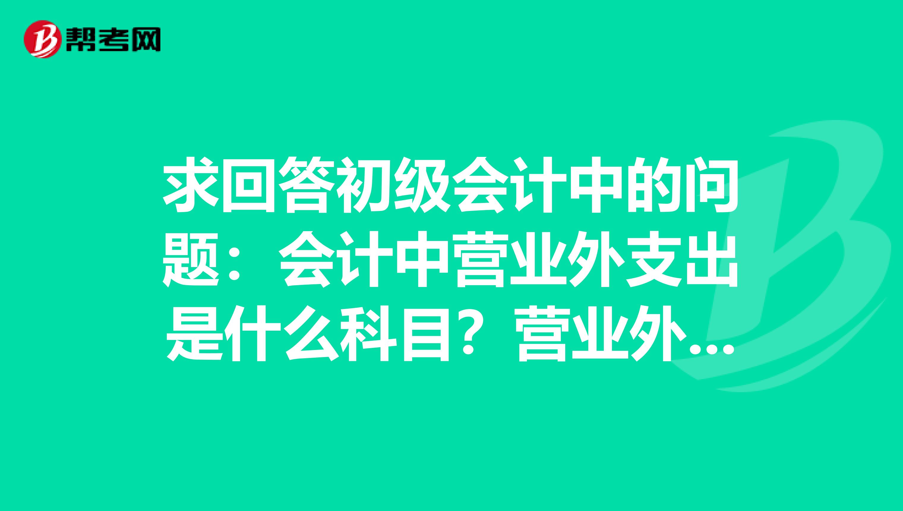 求回答初级会计中的问题:会计中营业外支出是什么科目?营业外收入呢?还有损益类包括什么?