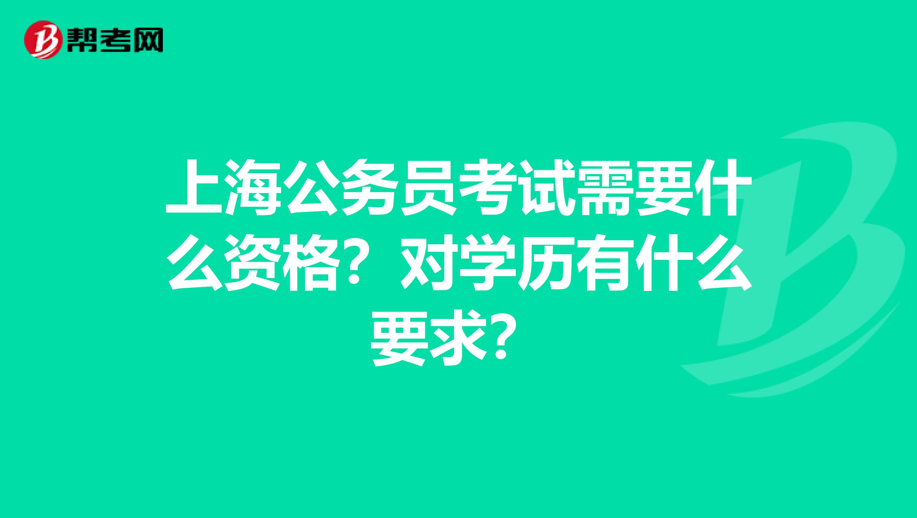 上海公务员考试需要什么资格?对学历有什么要求?
