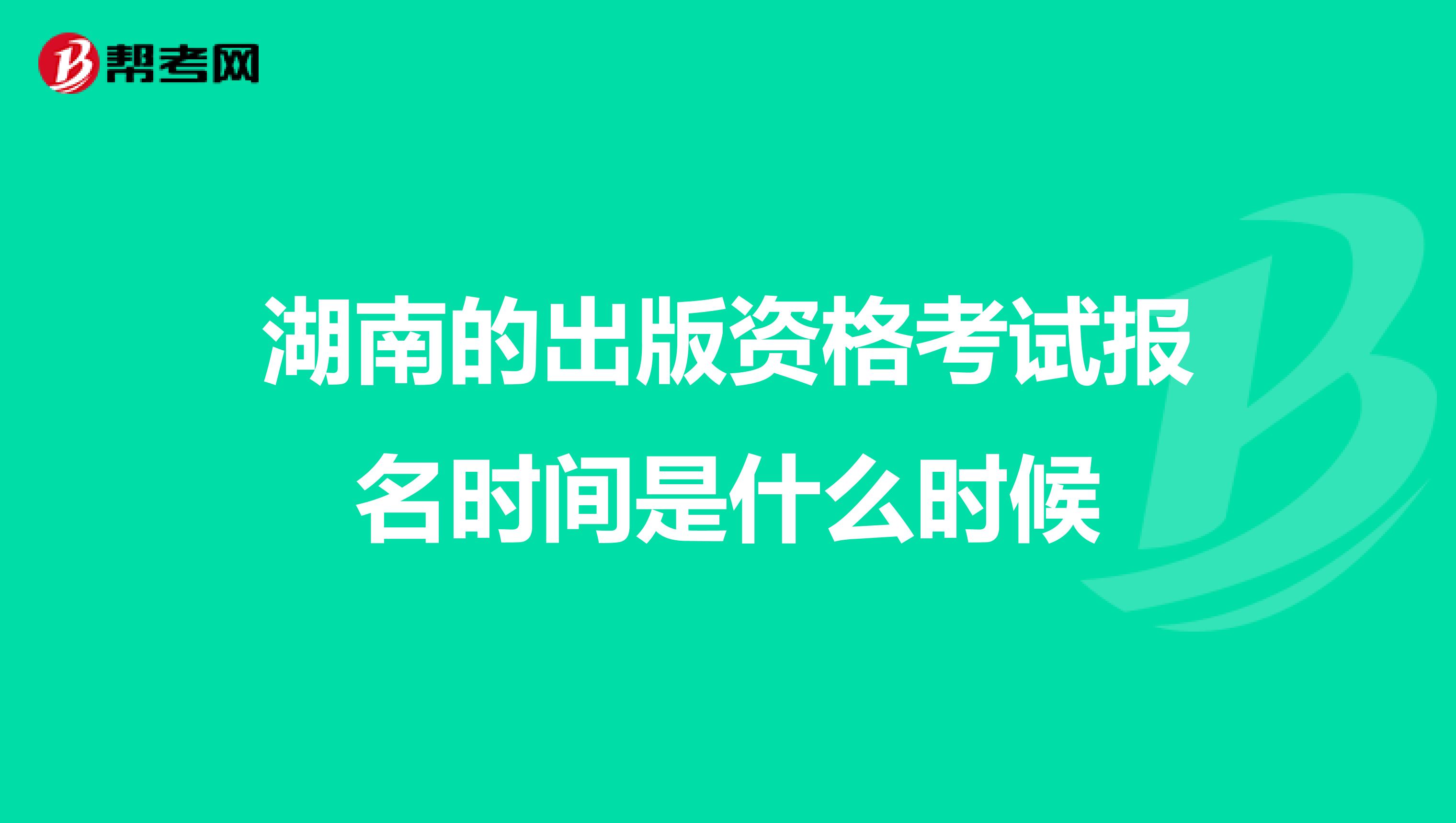 湖南的出版资格考试报名时间是什么时候