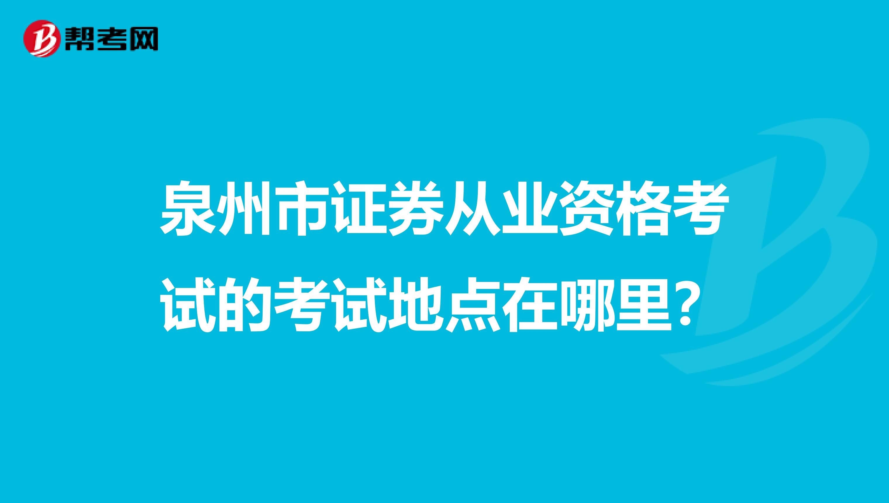 泉州市证券从业资格考试的考试地点在哪里？