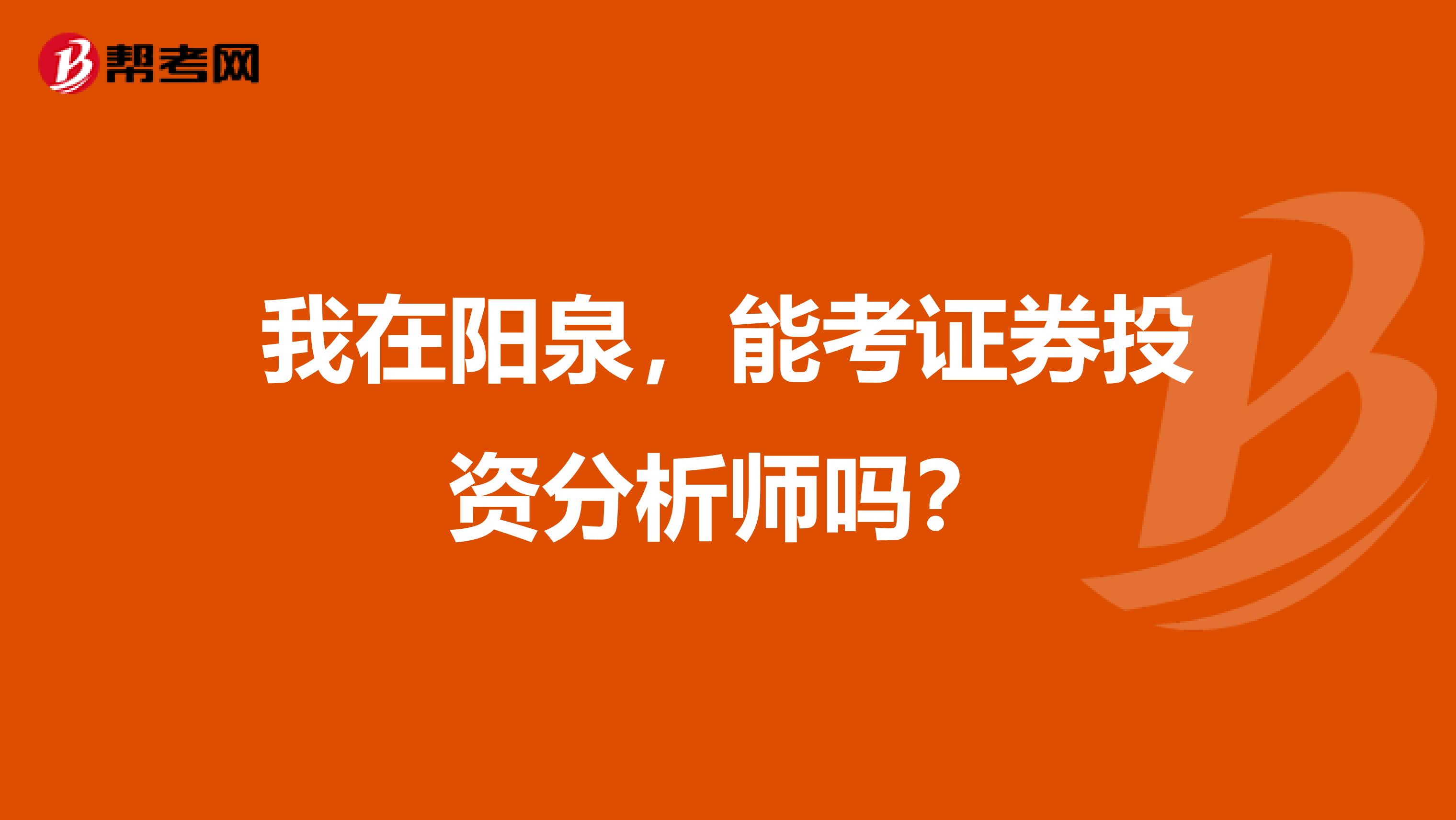 我在阳泉,能考证券投资分析师吗?