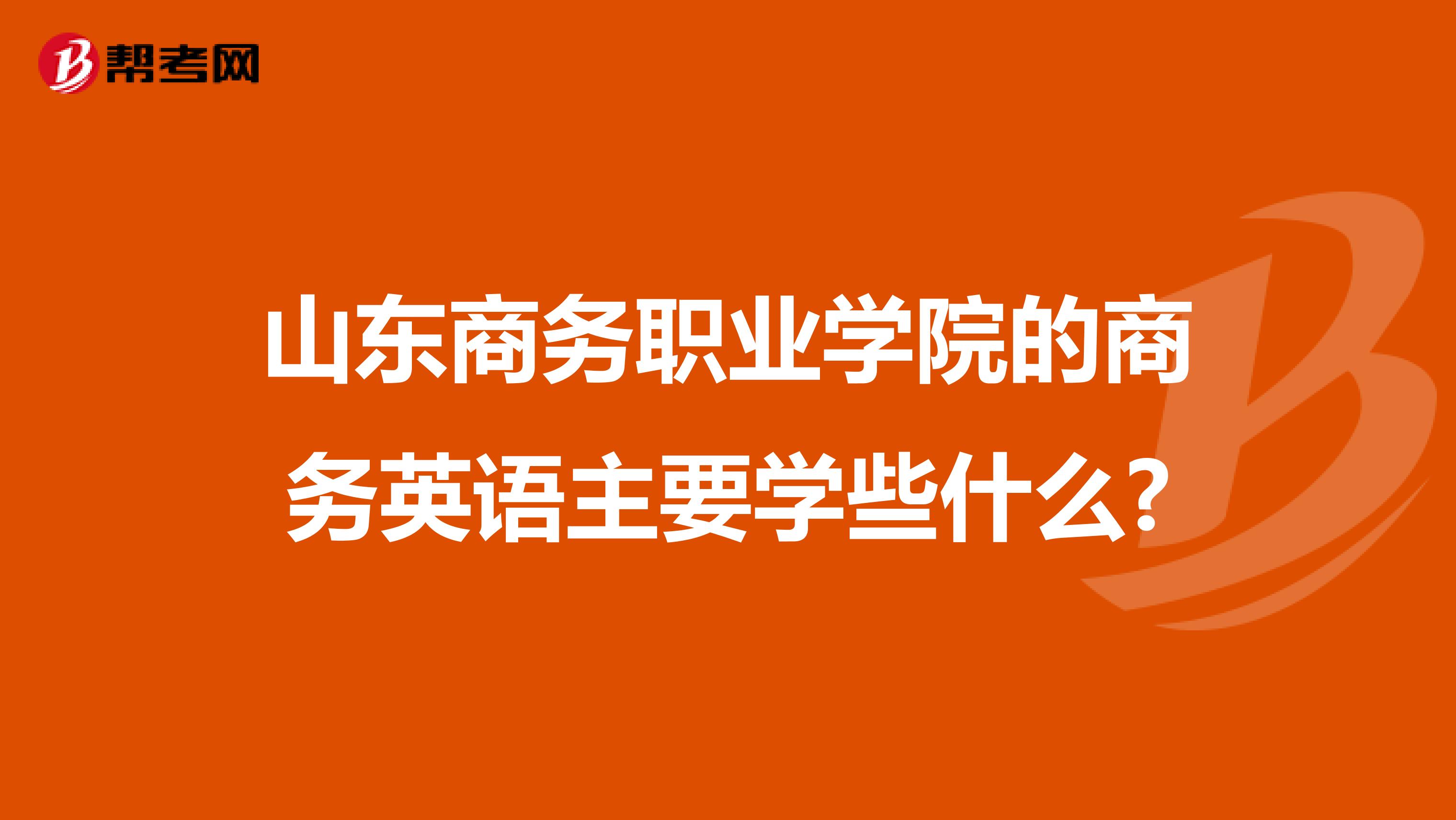 山东商务职业学院的商务英语主要学些什么?