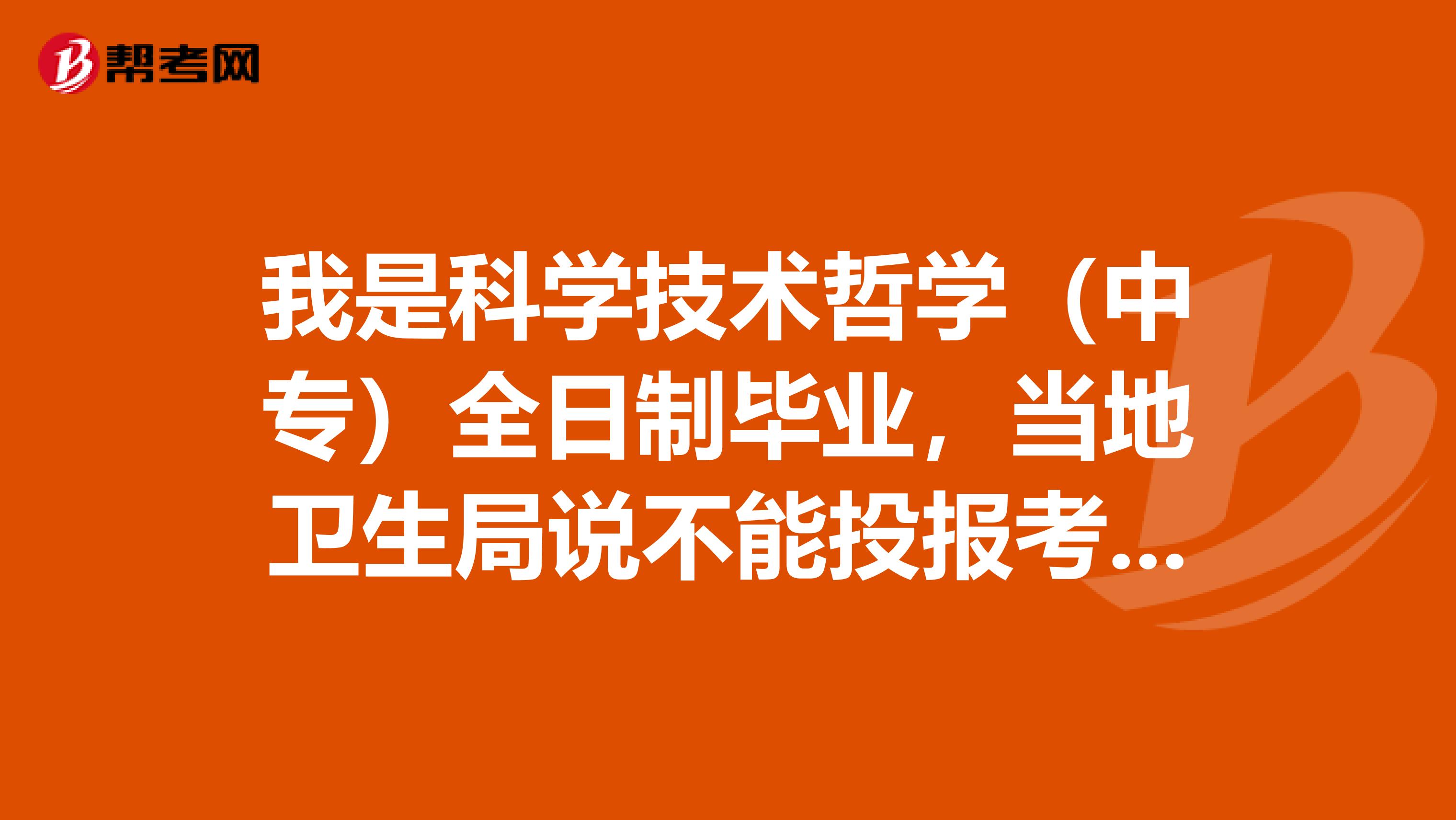 我是科学技术哲学（中专）全日制毕业，当地卫生局说不能投报考临床助理医师？