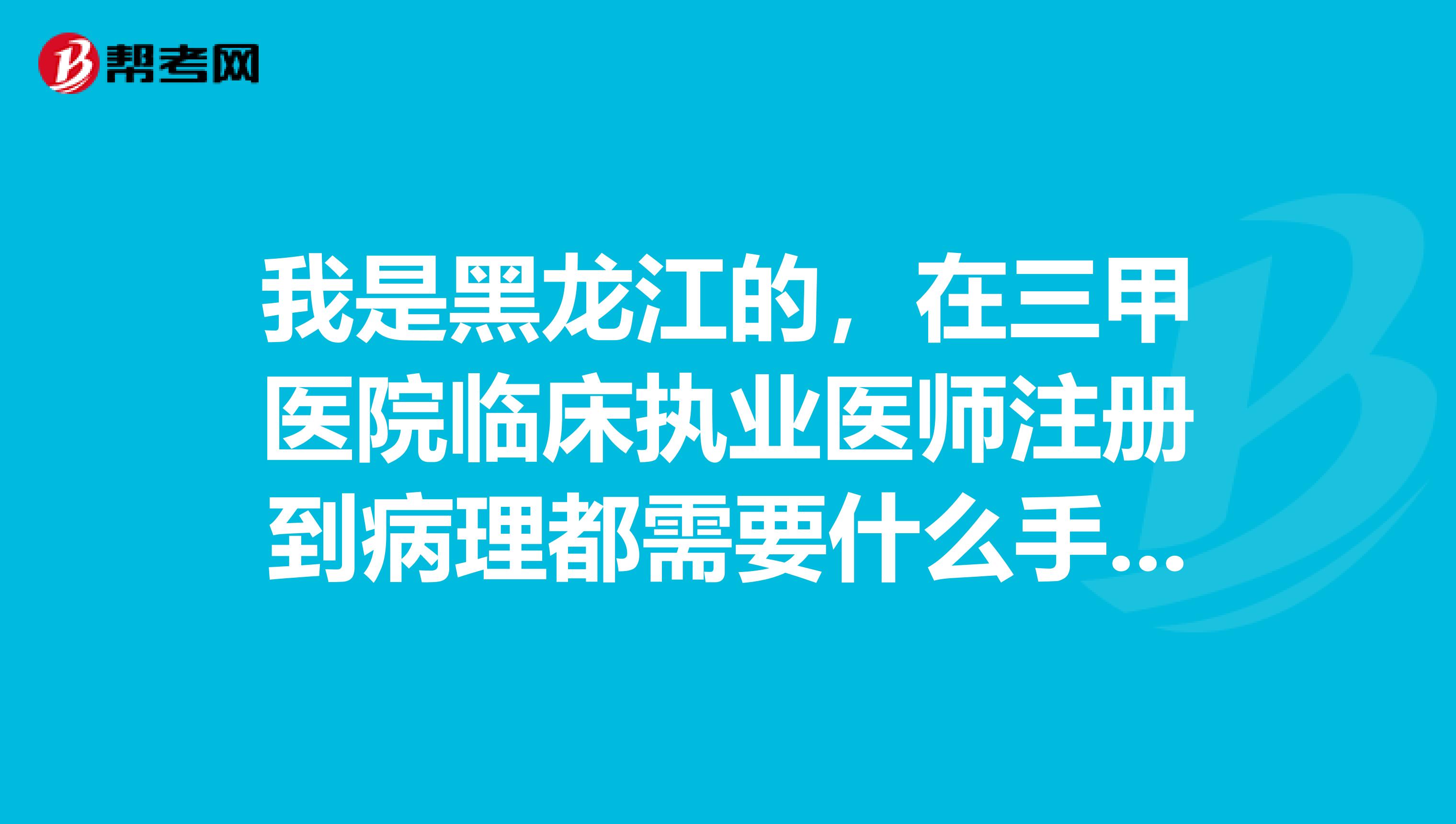 我是黑龍江的，在三甲醫(yī)院臨床執(zhí)業(yè)醫(yī)師注冊到病理都需要什么手續(xù)？謝謝解答