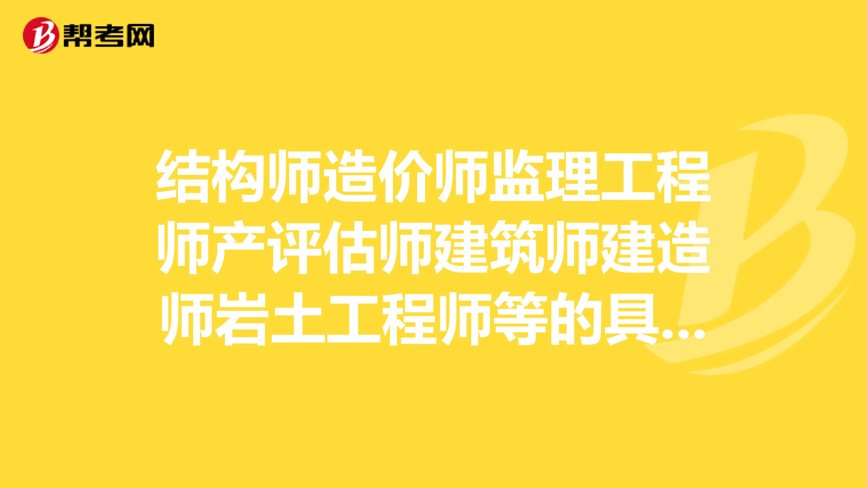 结构师造价师监理工程师产评估师建筑师建造师岩土工程师等的具体考试时间谁知道?我要最新的