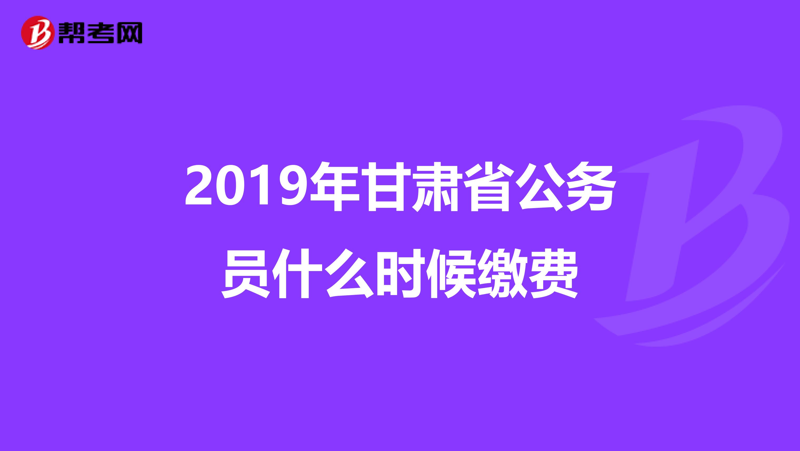 2019年甘肃省公务员什么时候缴费
