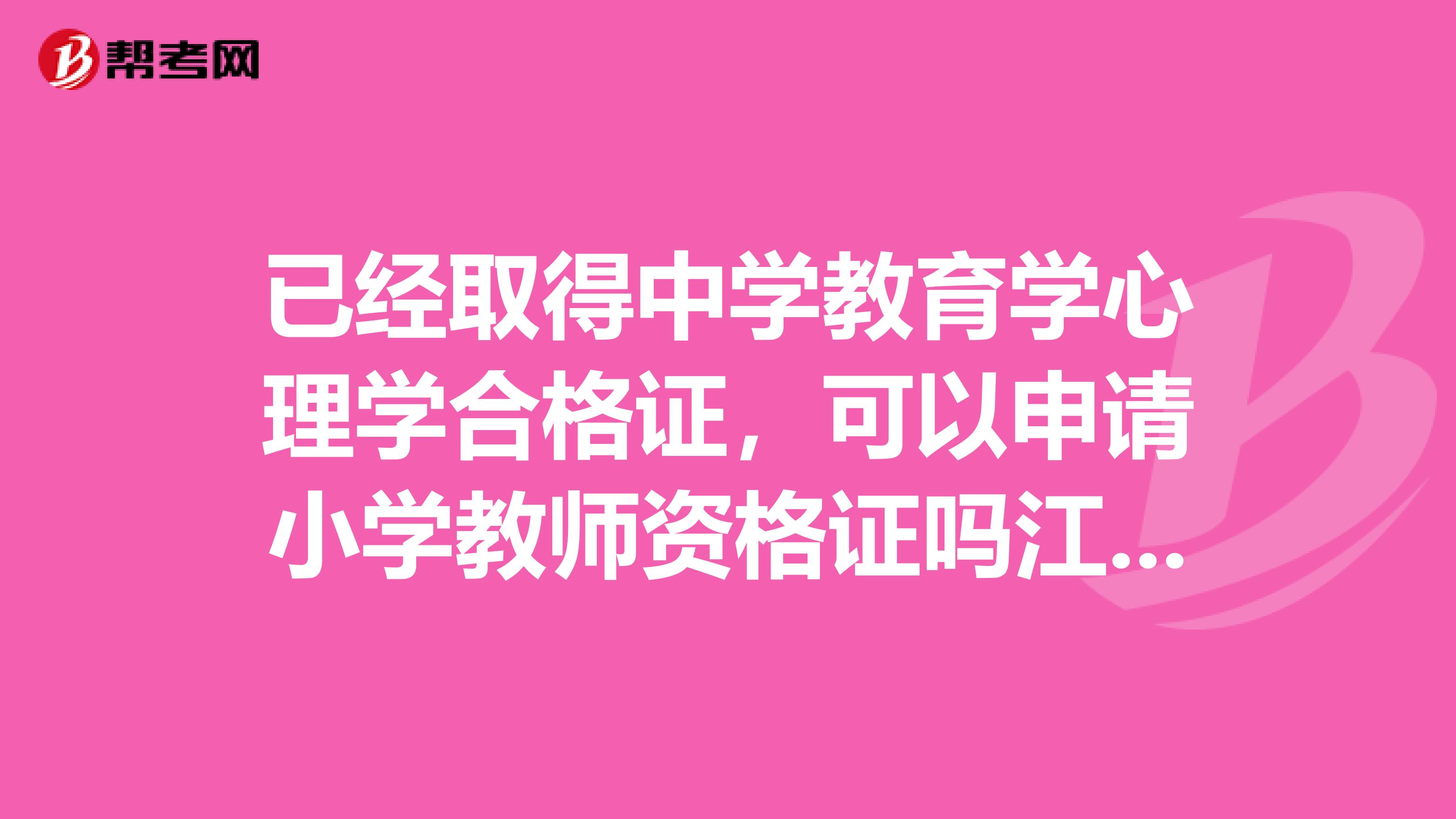 已经取得中学教育学心理学合格证,可以申请小学教师资格证吗江苏的