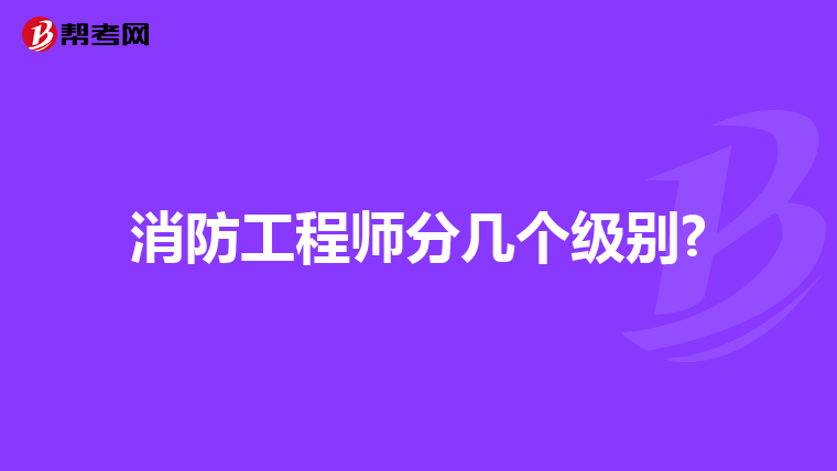 消防工程师分几个级别?