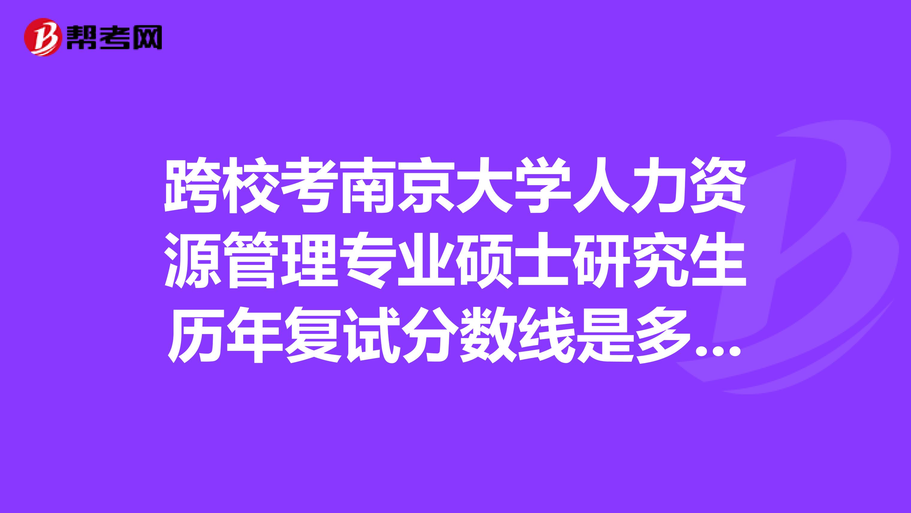 跨校考南京大学人力资源管理专业硕士研究生历年复试分数线是多少?