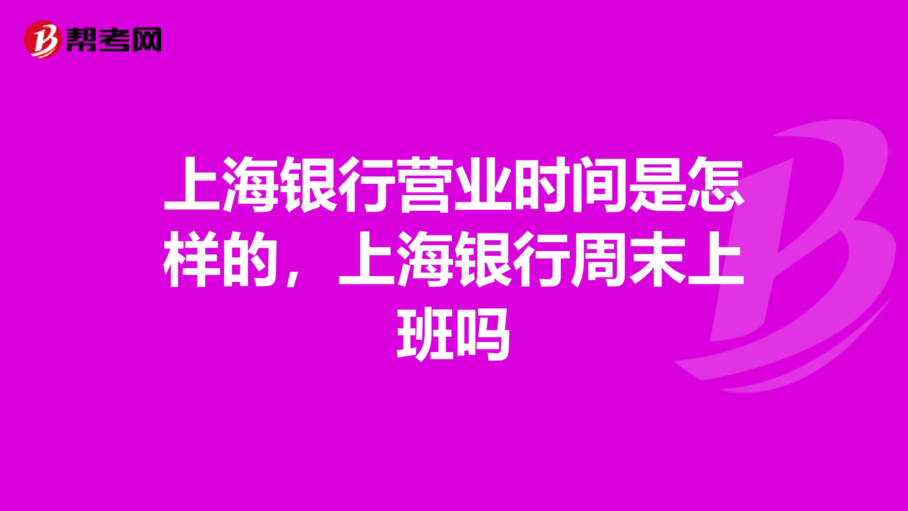 上海银行营业时间是怎样的，上海银行周末上班吗