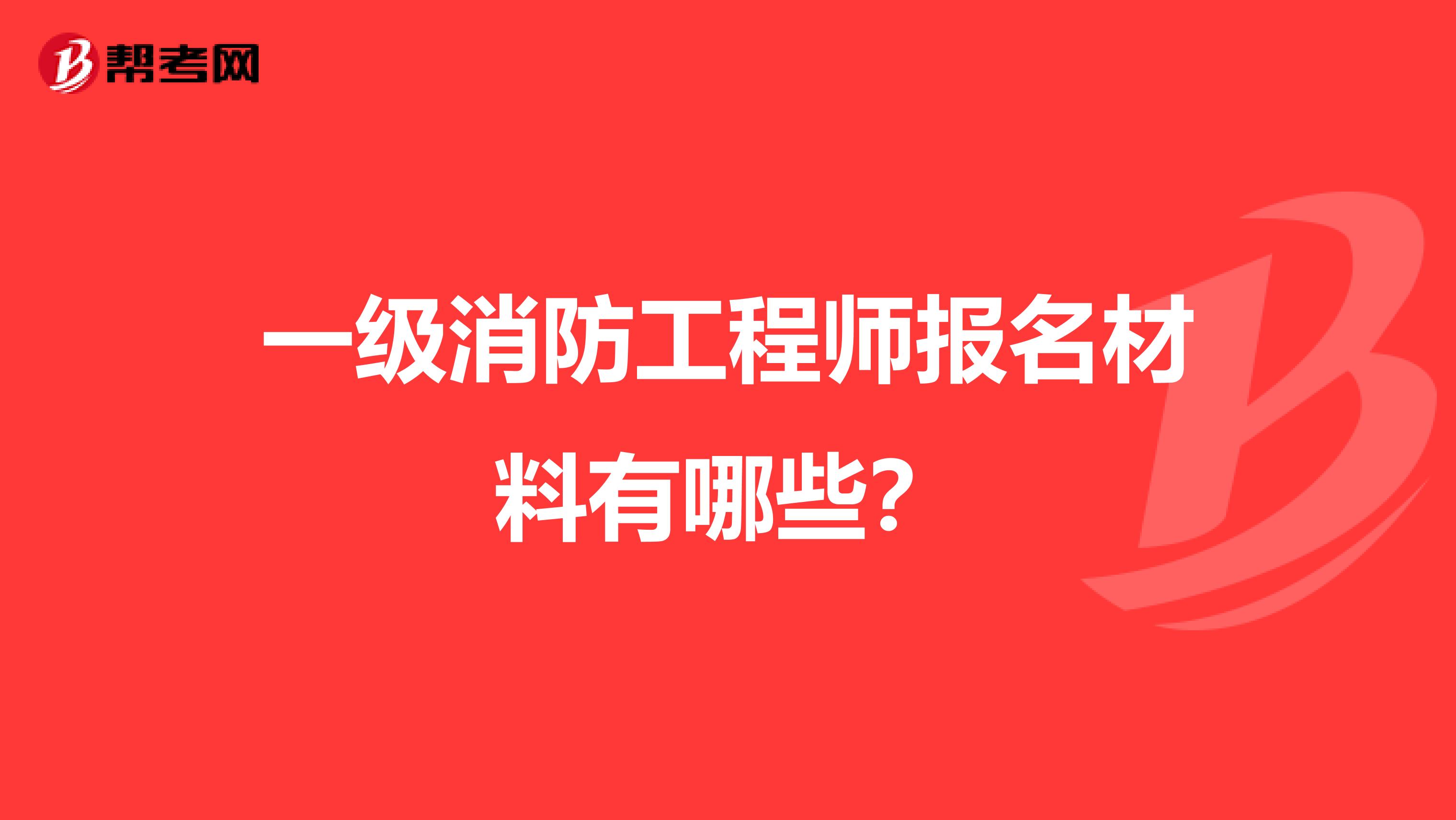 一级消防工程师报名材料有哪些？