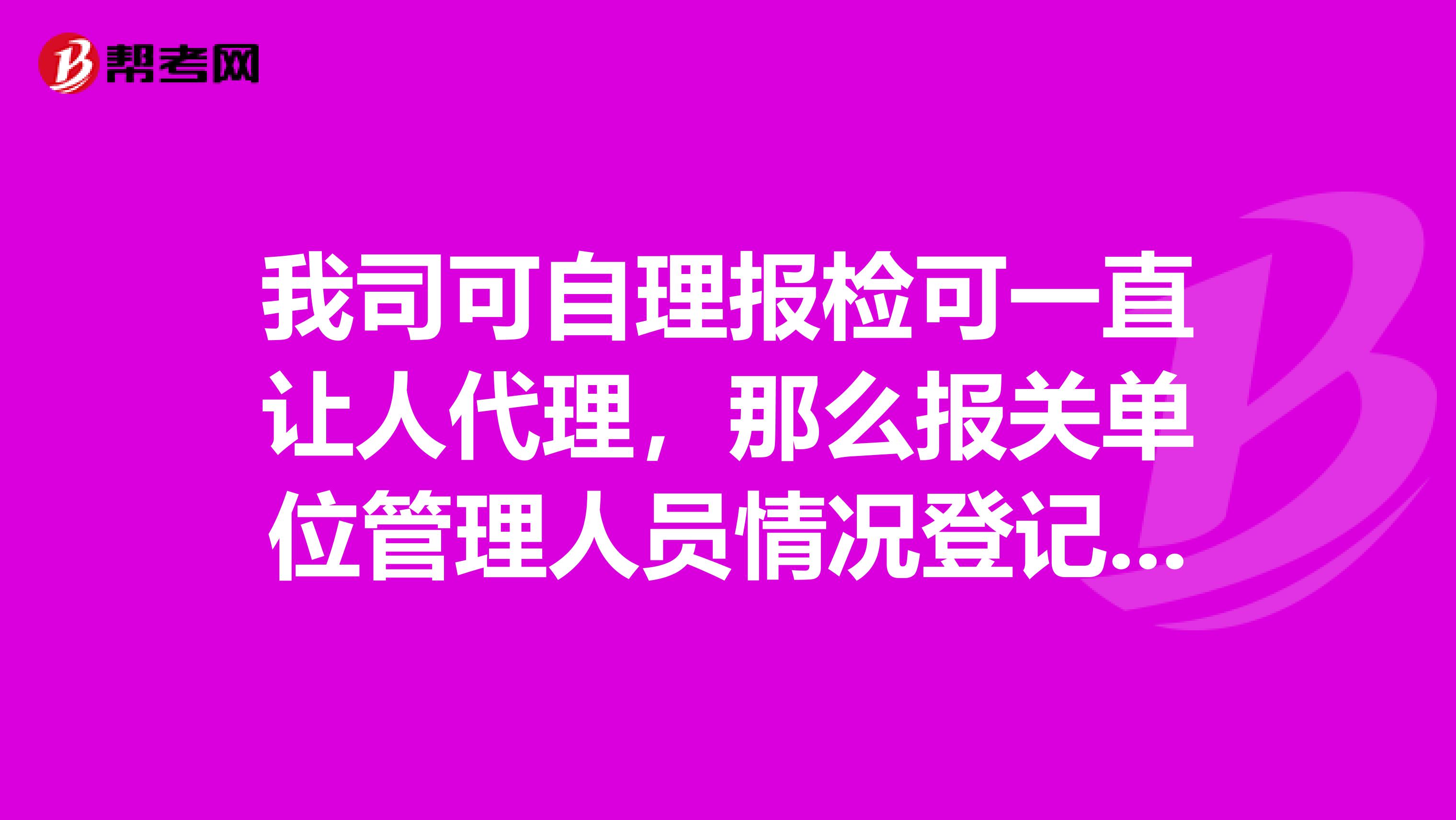 我司可自理报检可一直让人代理,那么报关单位管理人员情况登记表报关单位情况登记表怎么填?
