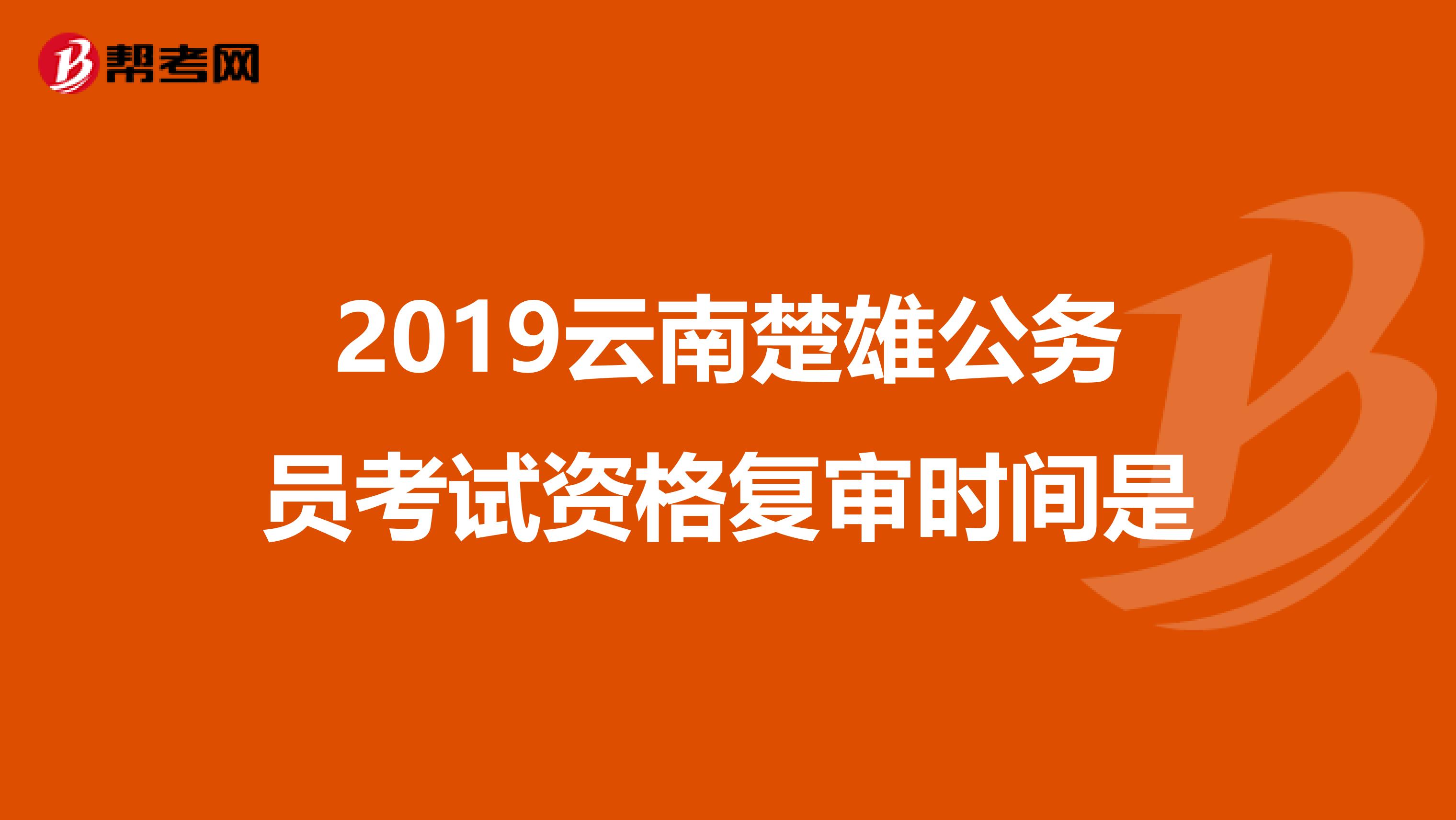 2019云南楚雄公务员考试资格复审时间是