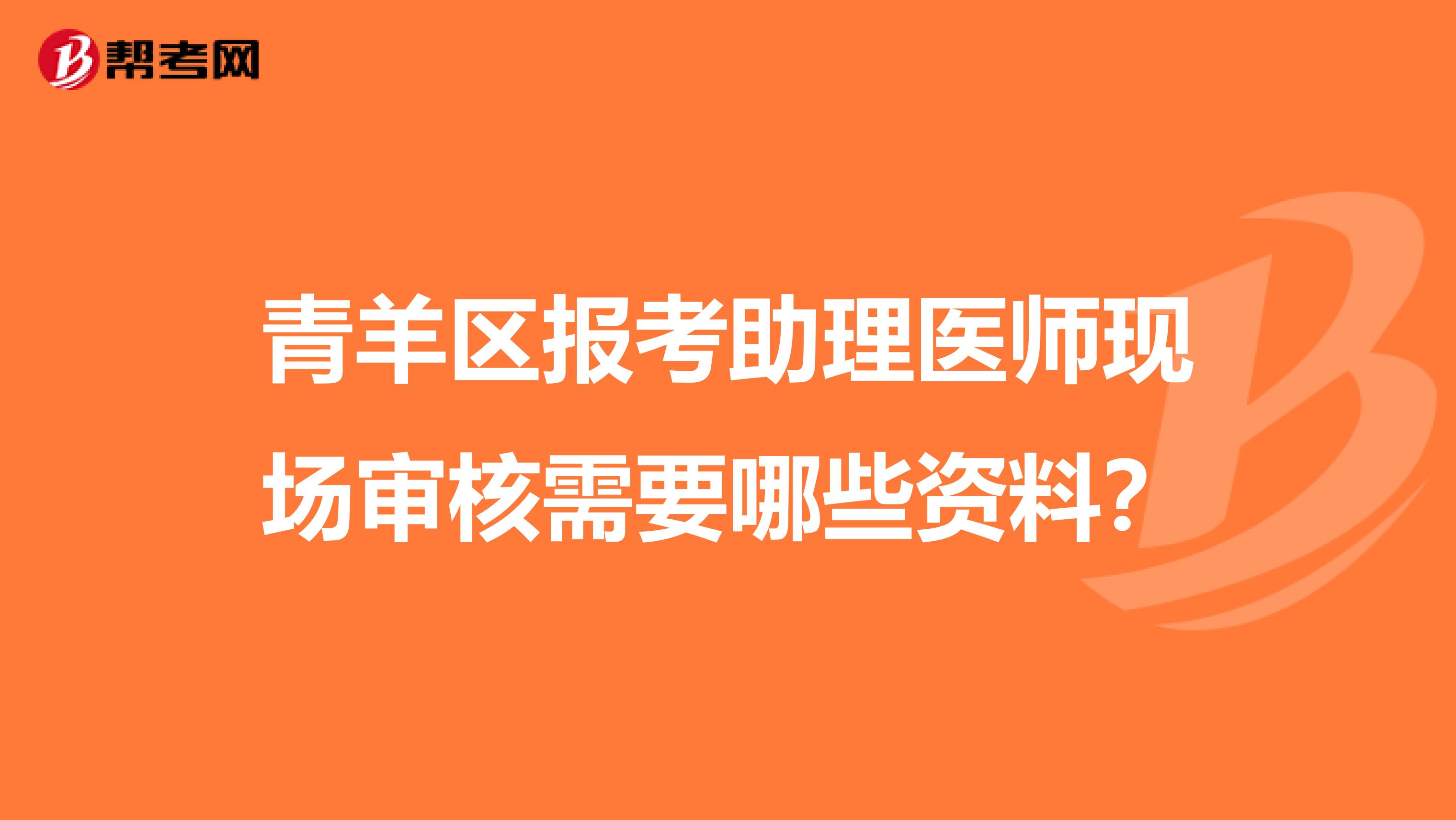 青羊区报考助理医师现场审核需要哪些资料？