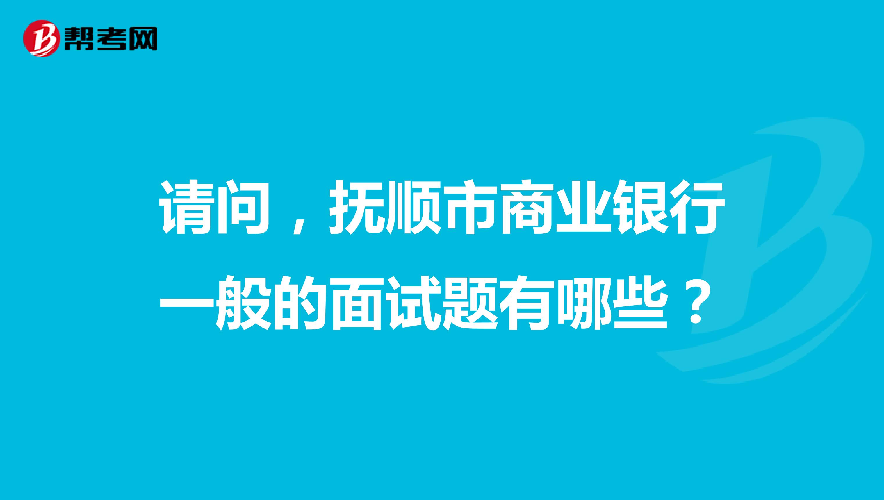 请问，抚顺市商业银行一般的面试题有哪些？