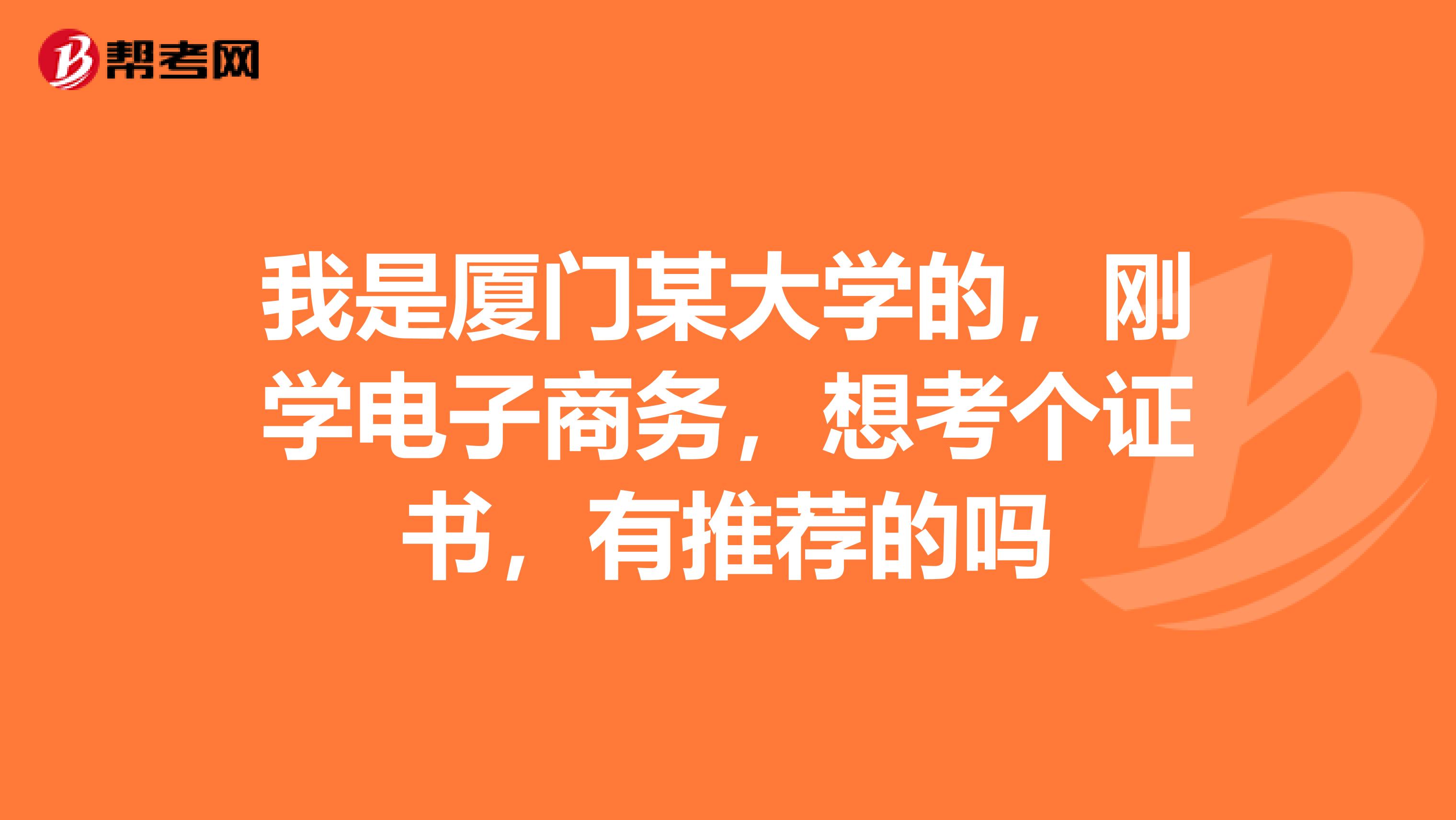 我是廈門某大學的，剛學電子商務，想考個證書，有推薦的嗎