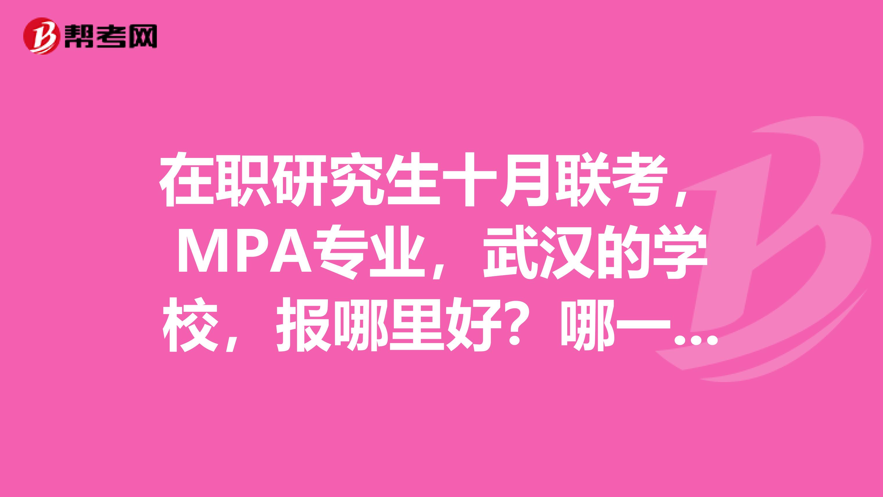 在职研究生十月联考，MPA专业，武汉的学校，报哪里好？哪一个学校容易考一些？