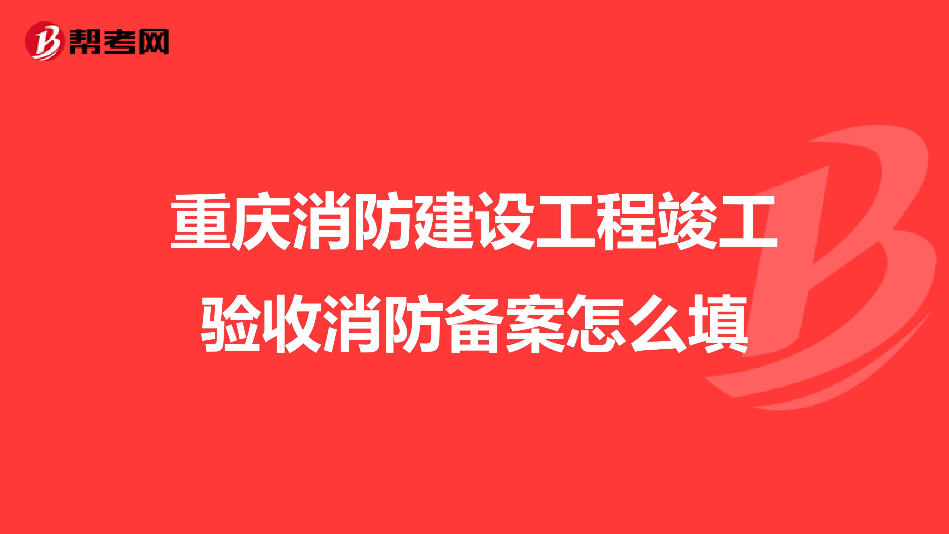 重庆消防建设工程竣工验收消防备案怎么填