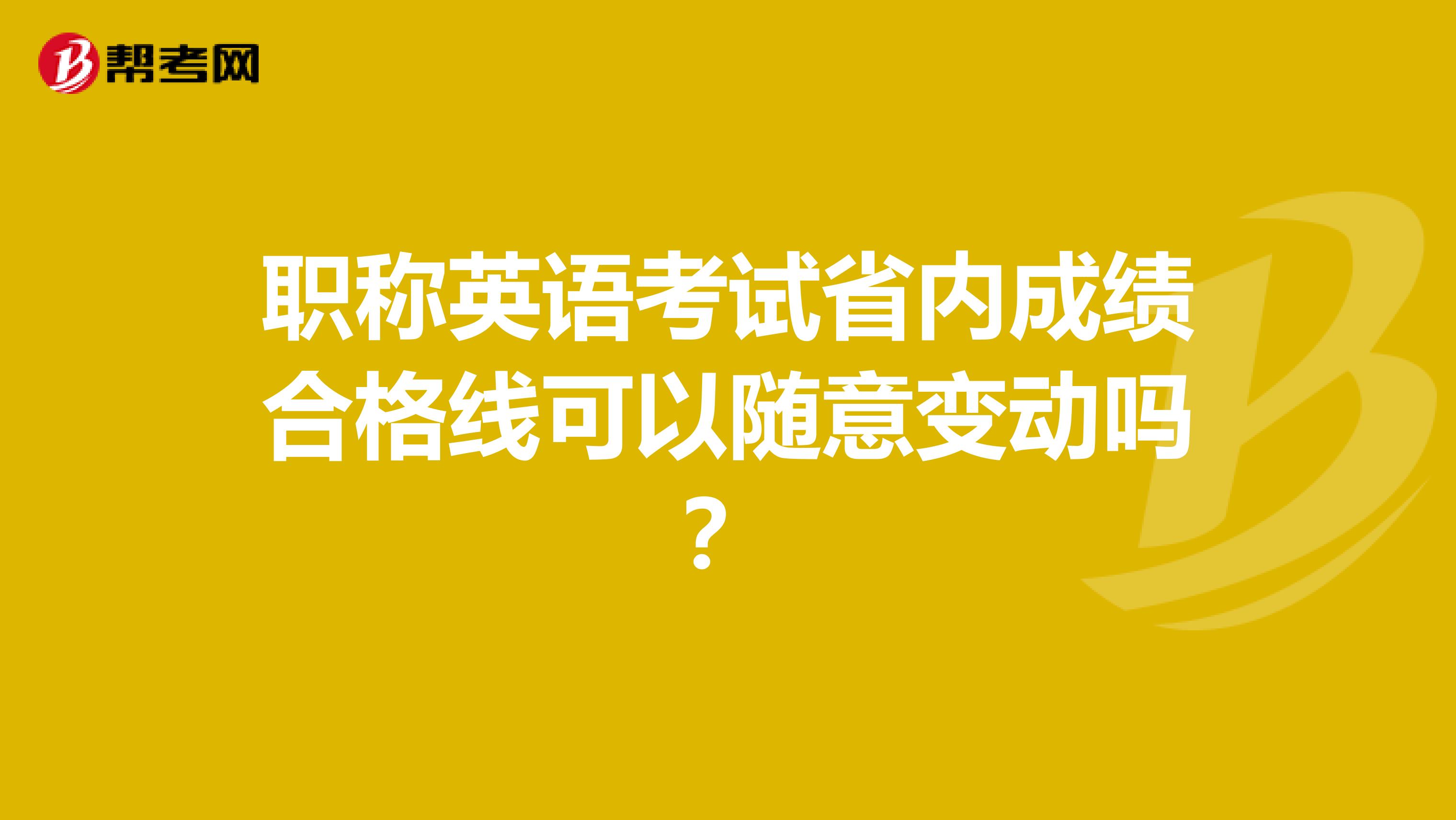 职称英语考试省内成绩合格线可以随意变动吗?