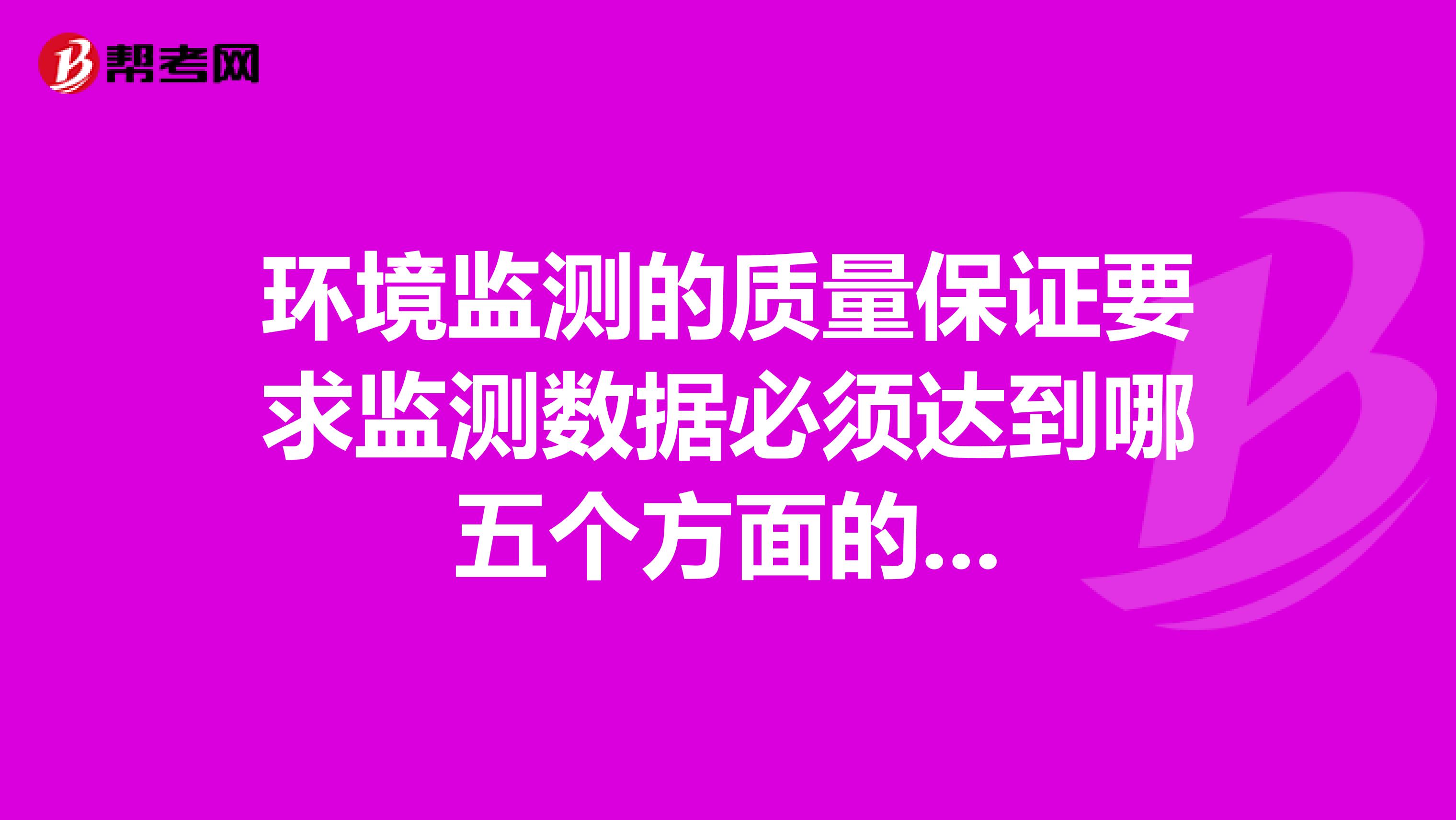 环境监测的质量保证要求监测数据必须达到哪五个方面的...