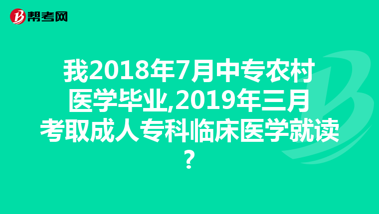 我2018年7月中专农村医学毕业,2019年三月考取成人专科临床医学就读?