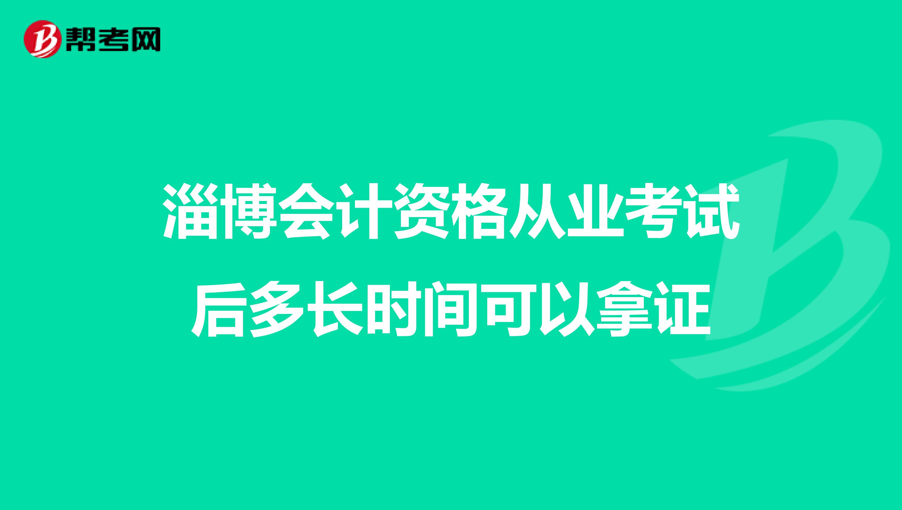 淄博会计资格从业考试后多长时间可以拿证
