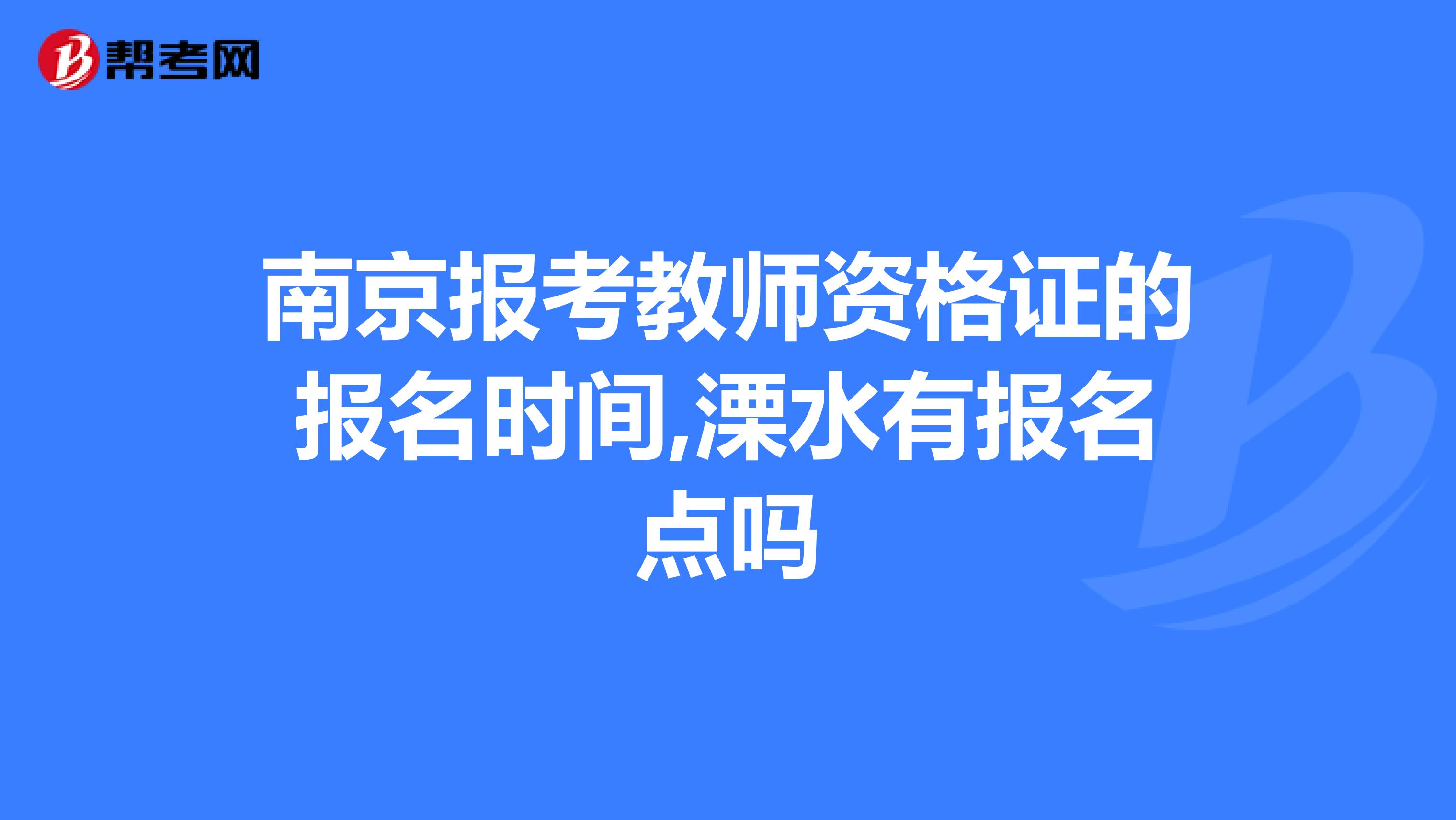 南京报考教师资格证的报名时间,溧水有报名点吗