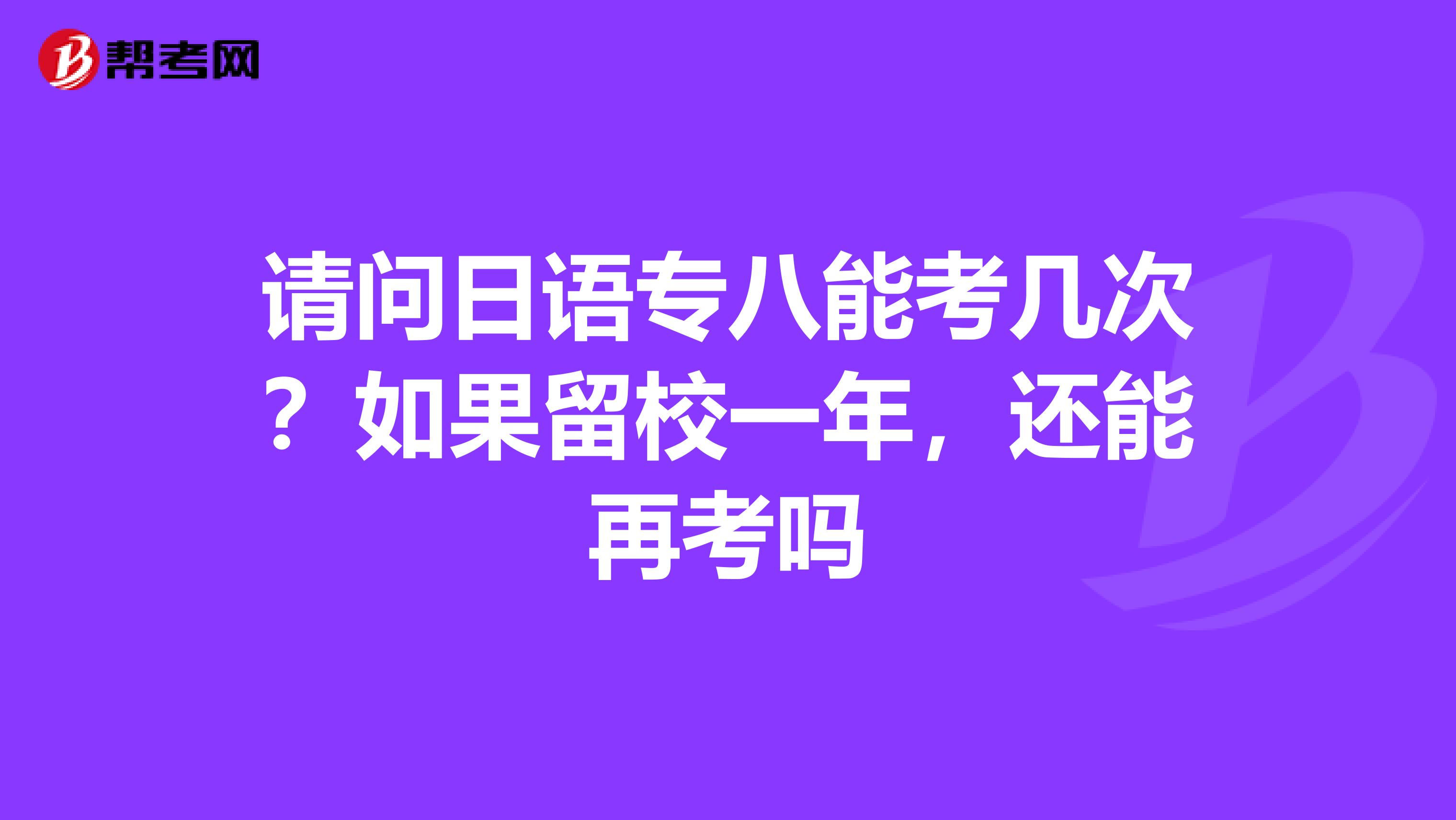 请问日语专八能考几次？如果留校一年，还能再考吗