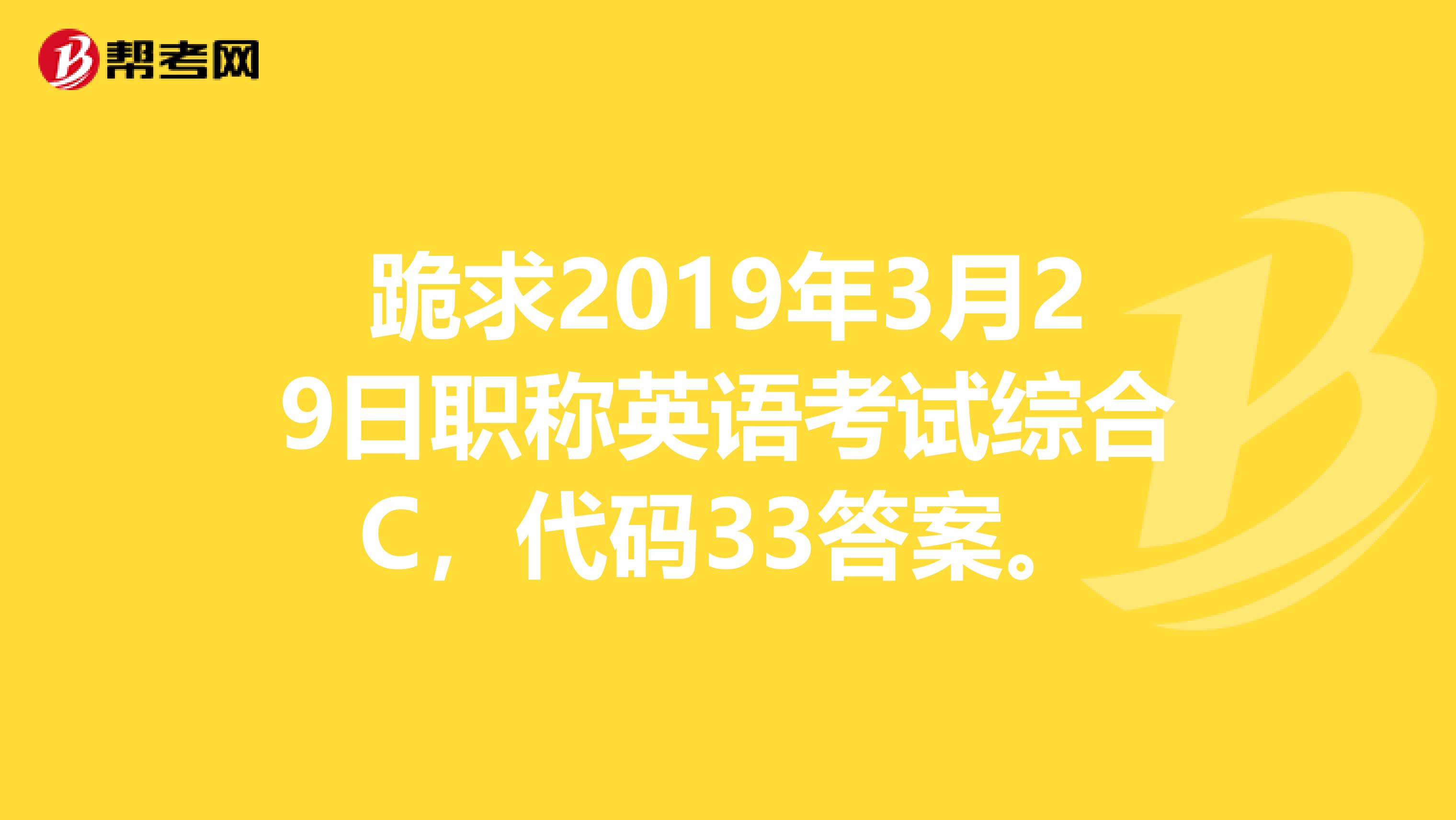 跪求2019年3月29日职称英语考试综合C，代码33答案。