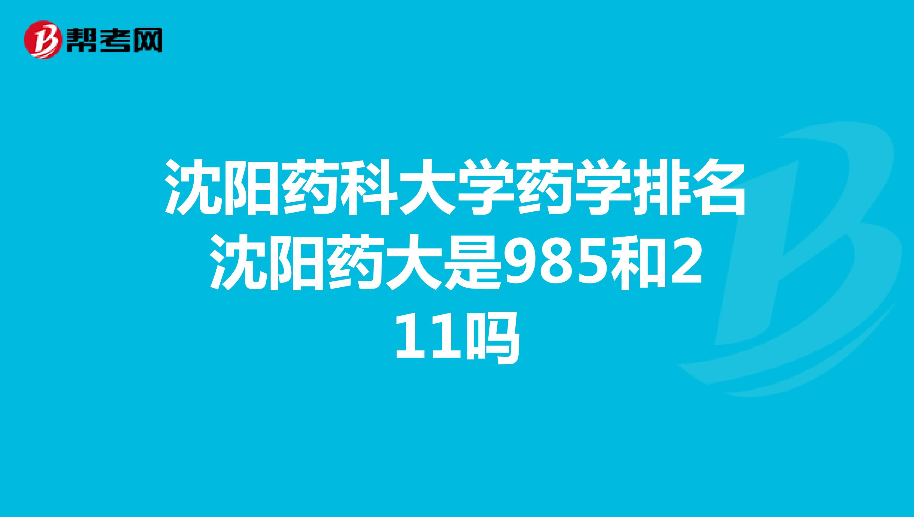 沈阳药科大学药学排名沈阳药大是985和211吗