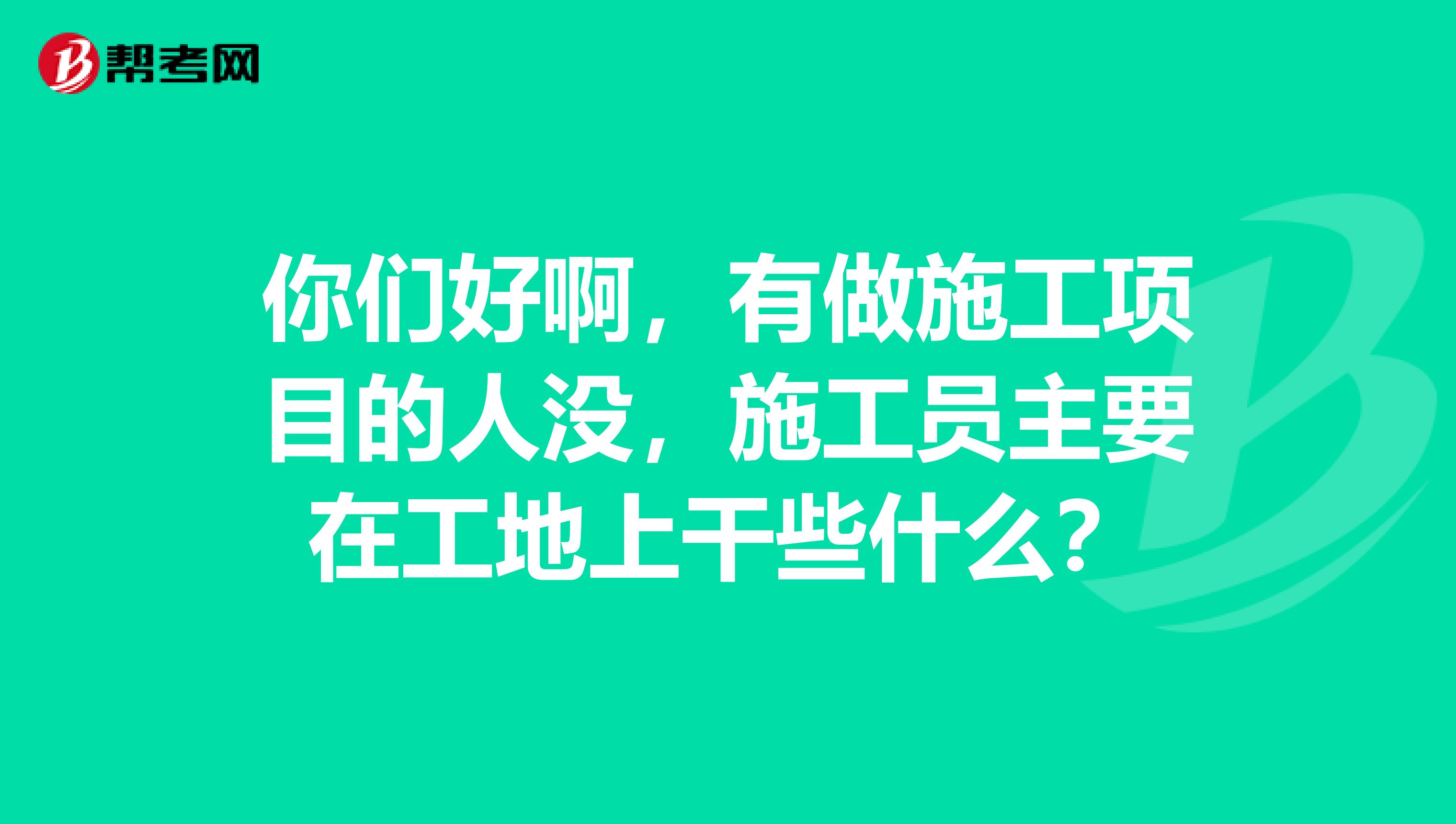 你们好啊，有做施工项目的人没，施工员主要在工地上干些什么？