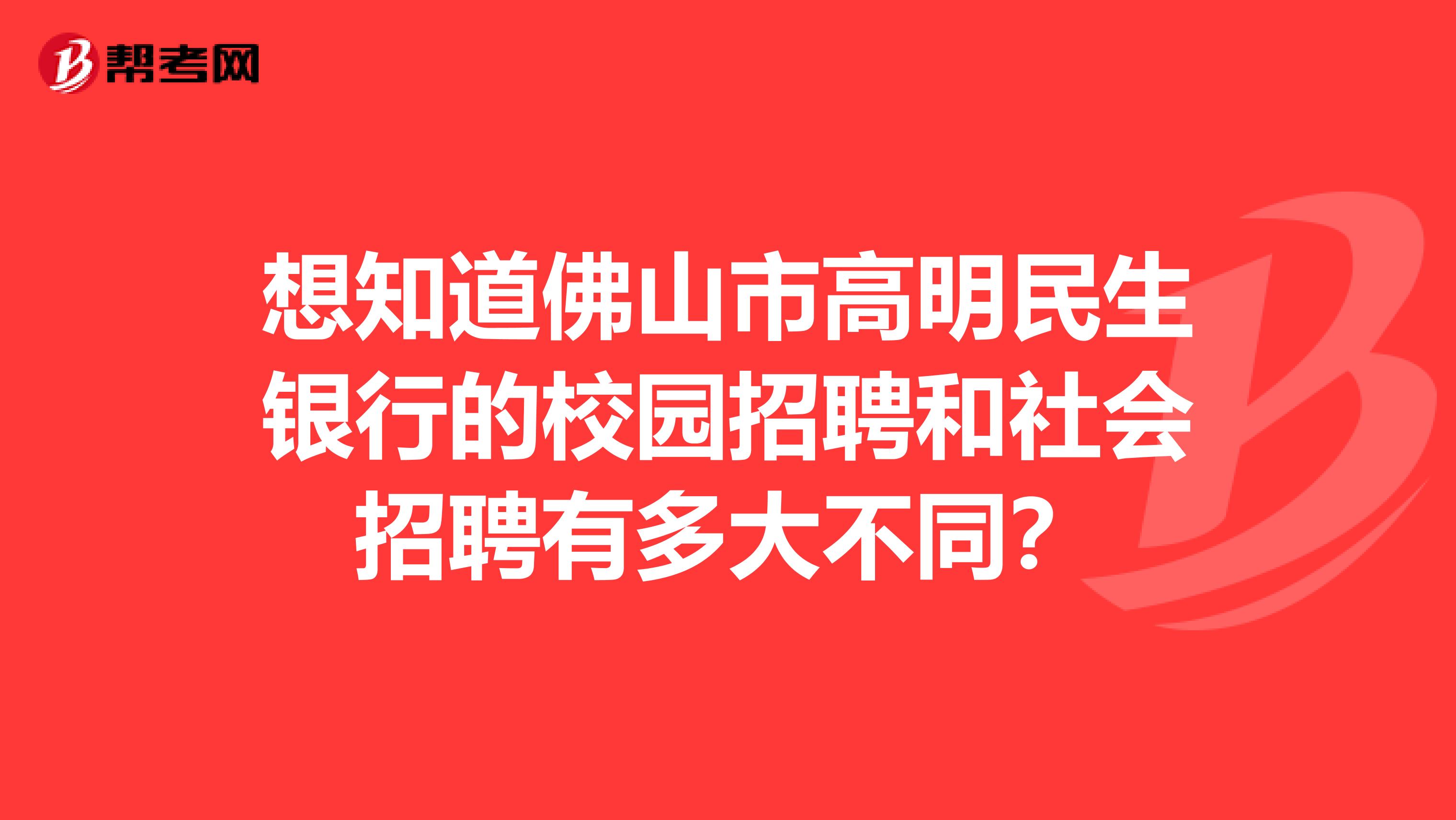 想知道佛山市高明民生银行的校园招聘和社会招聘有多大不同？