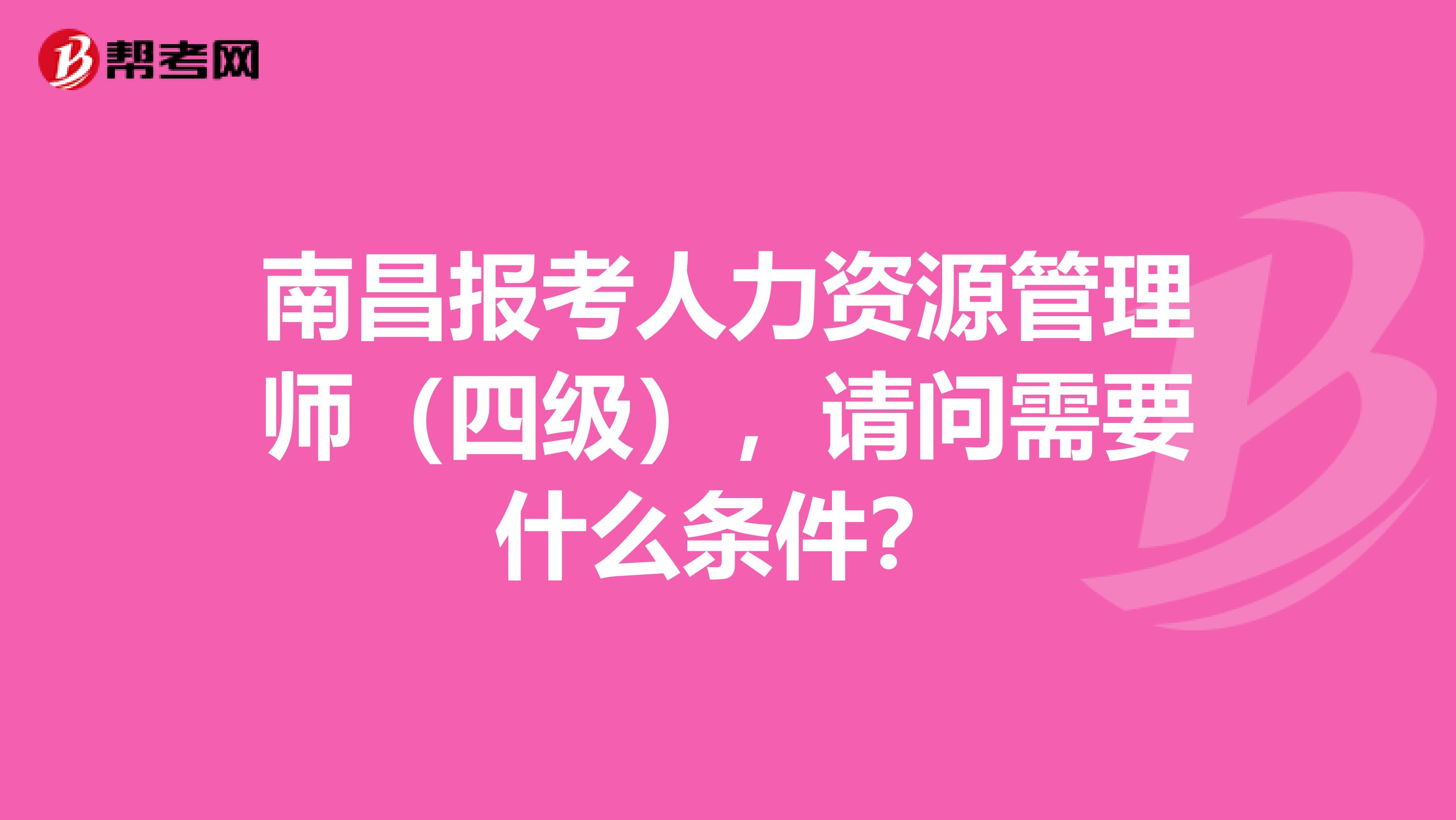 南昌报考人力资源管理师(四级),请问需要什么条件?