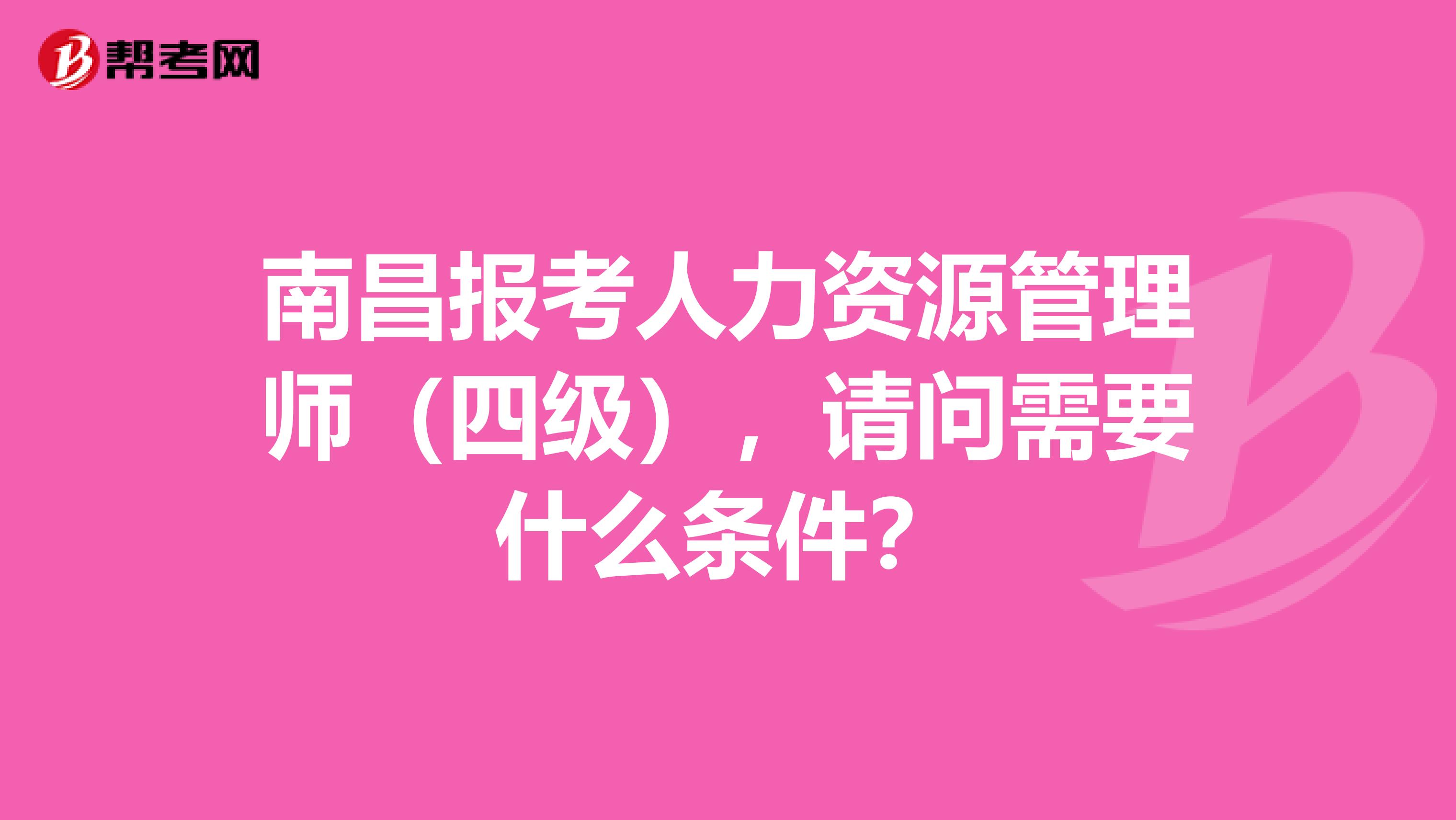 南昌报考人力资源管理师（四级），请问需要什么条件？