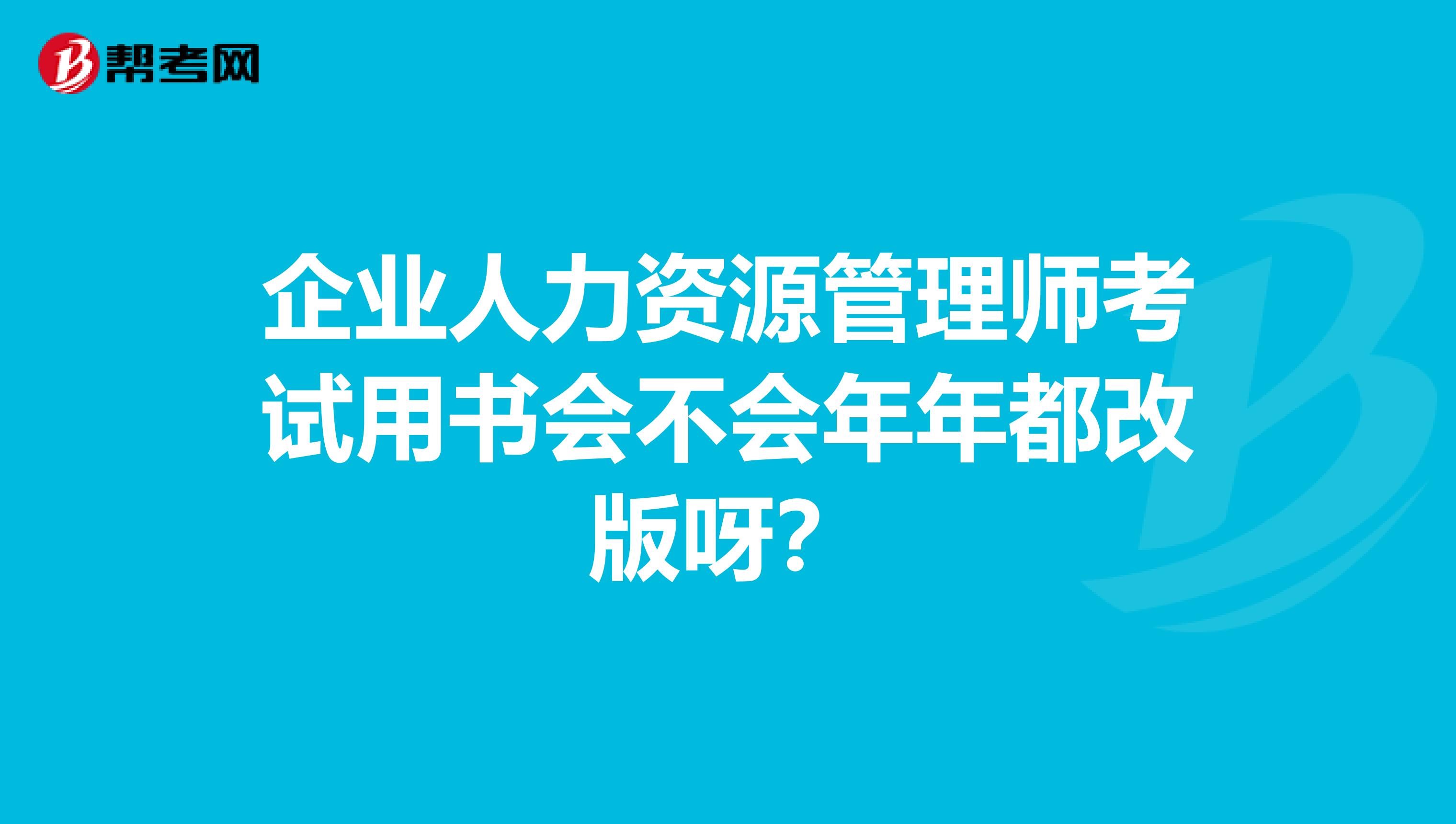 企业人力资源管理师考试用书会不会年年都改版呀？