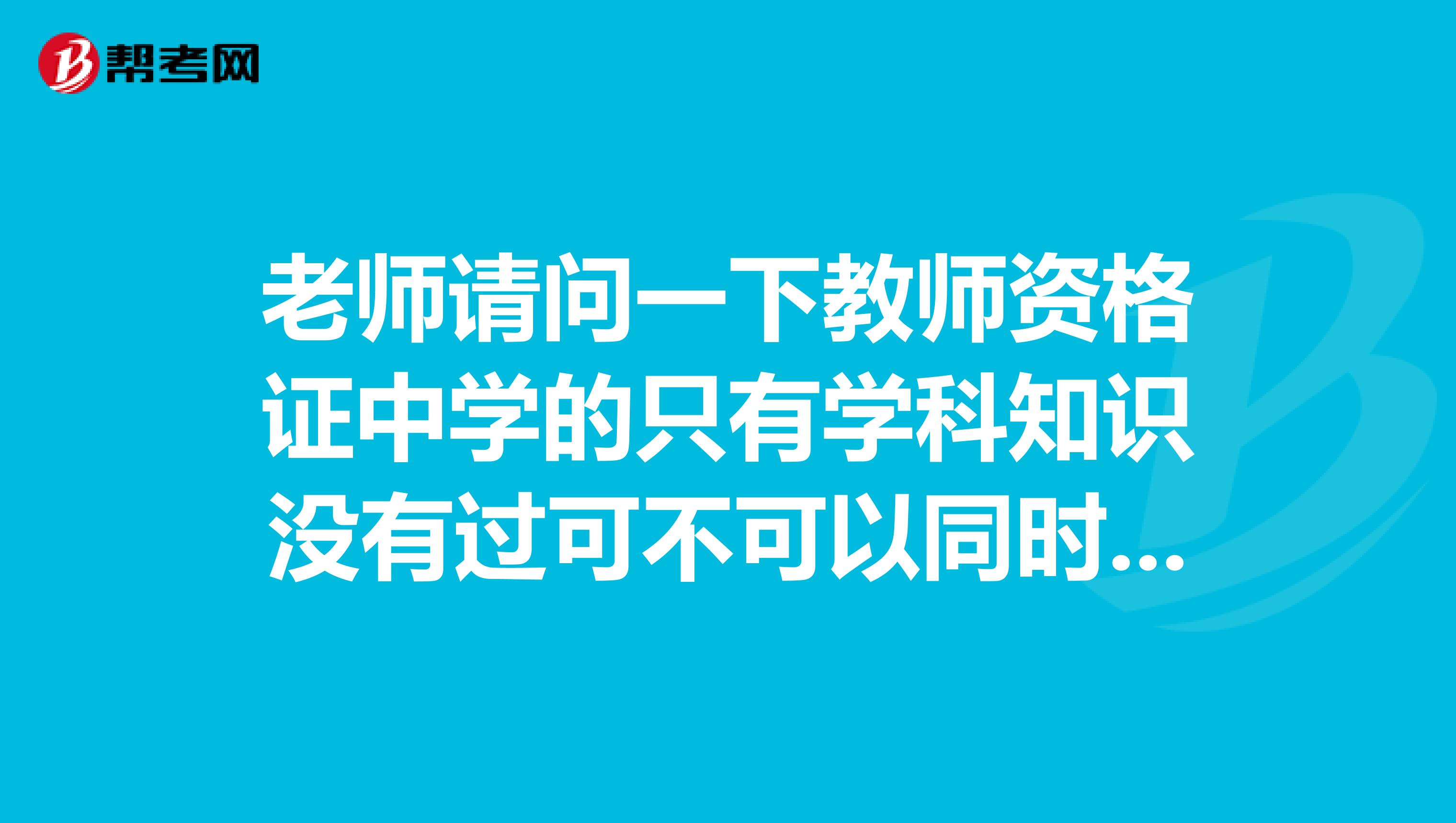 老师请问一下教师资格证中学的只有学科知识没有过可不可以同时报考