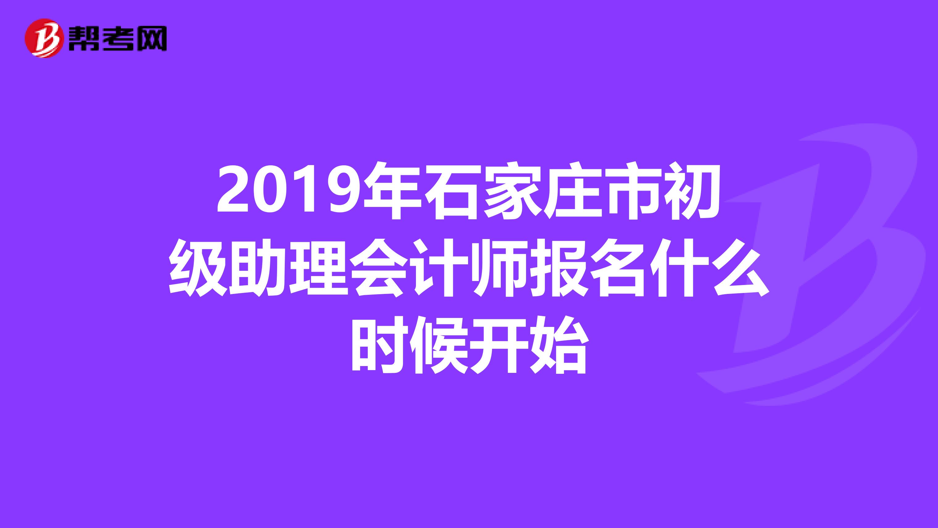 2019年石家庄市初级助理会计师报名什么时候开始