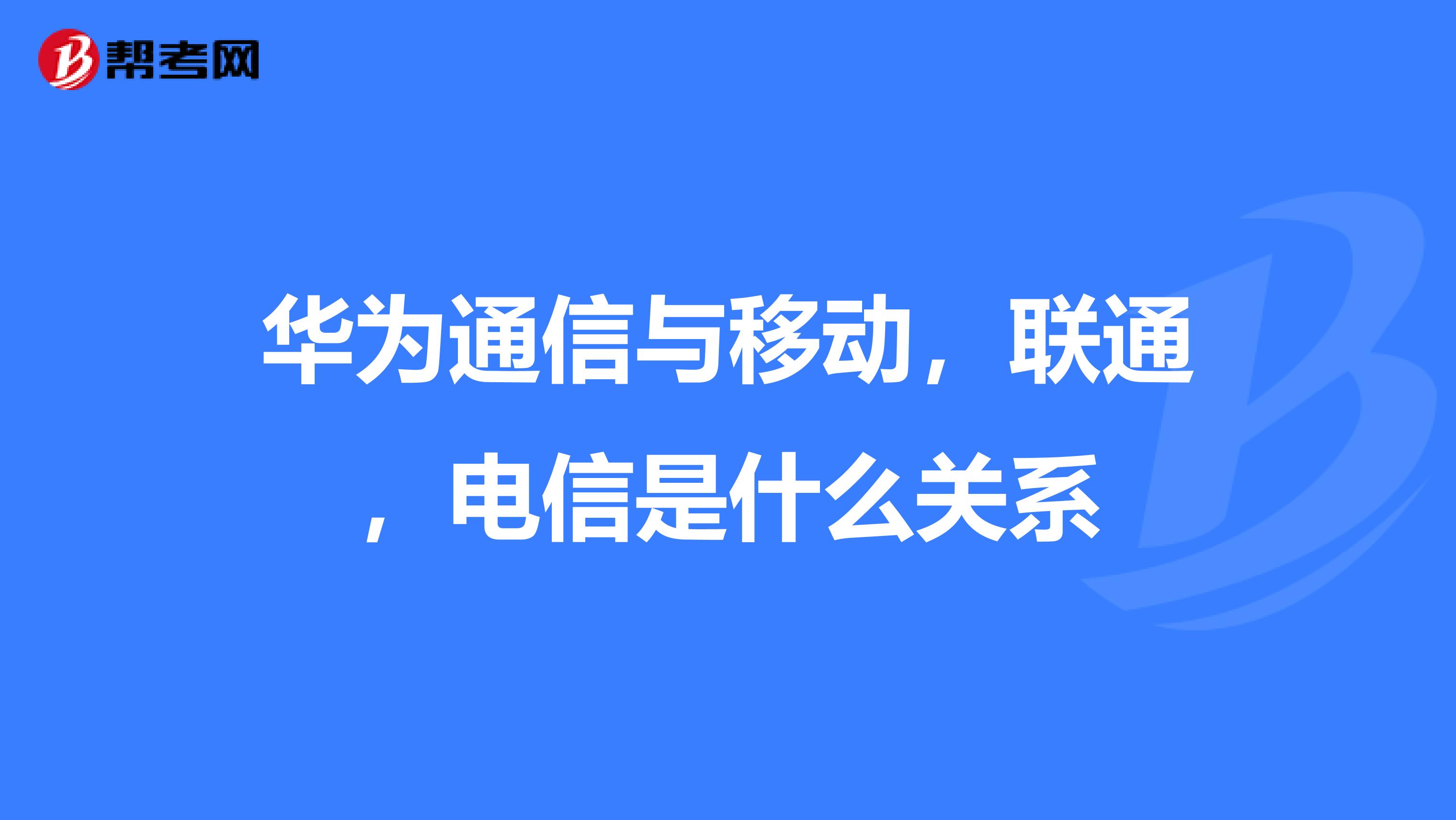 华为通信与移动,联通,电信是什么关系