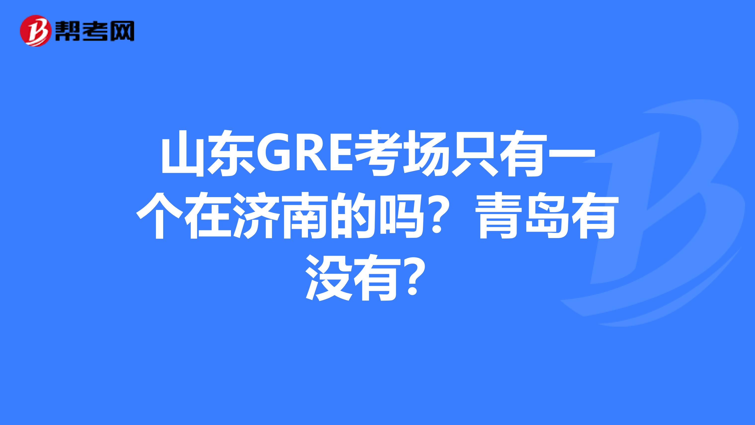 山東GRE考場只有一個(gè)在濟(jì)南的嗎？青島有沒有？
