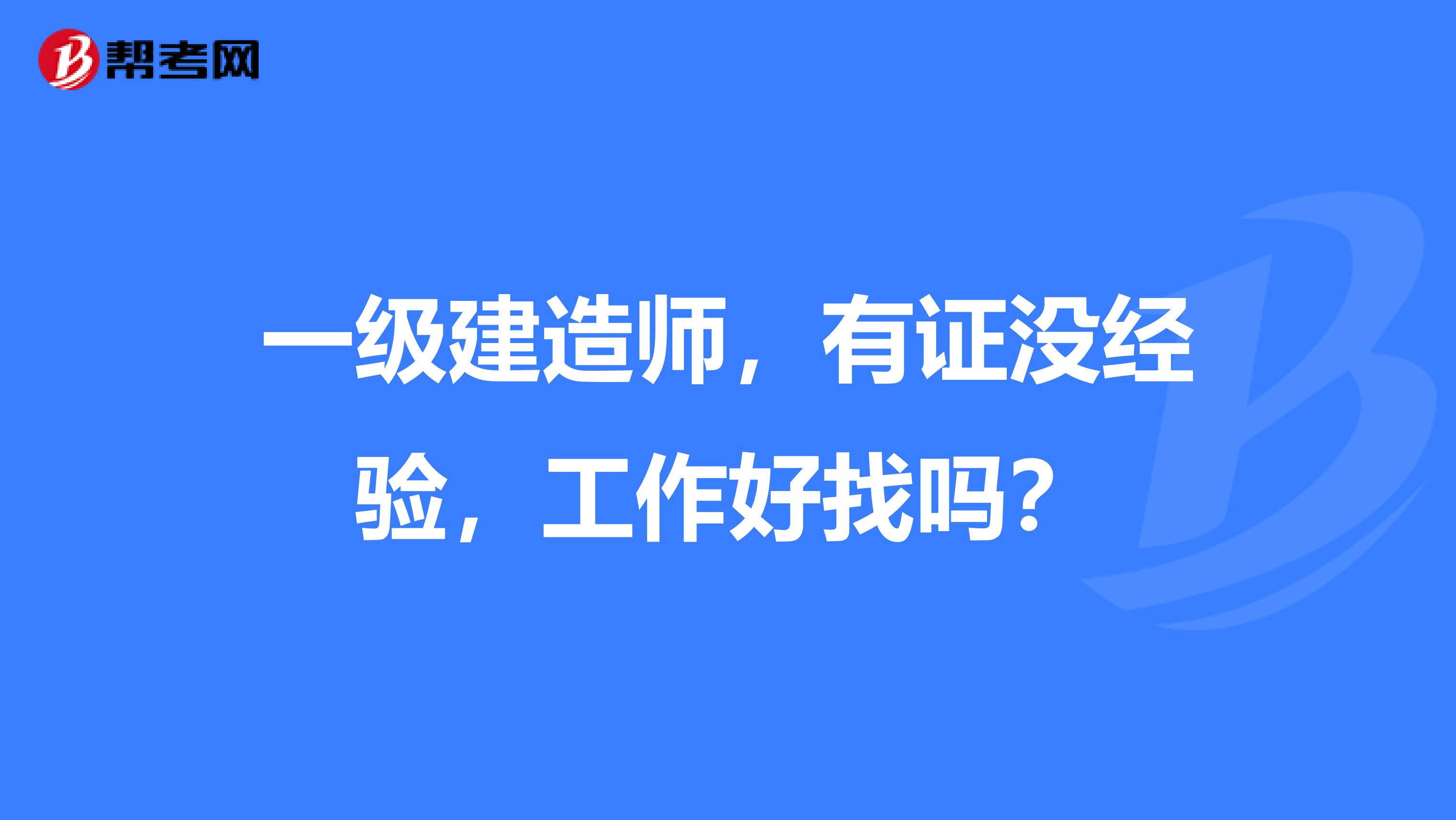 一级建造师,有证没经验,工作好找吗?