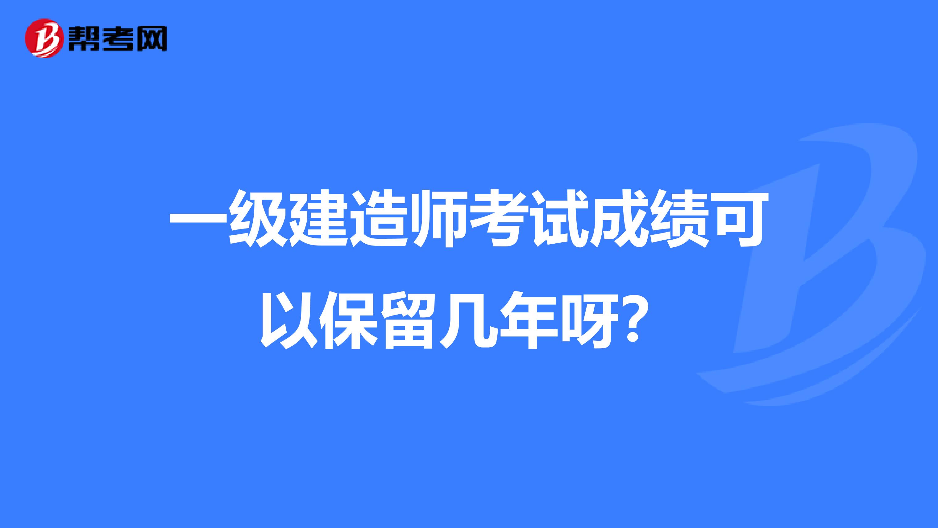 一级建造师考试成绩可以保留几年呀？