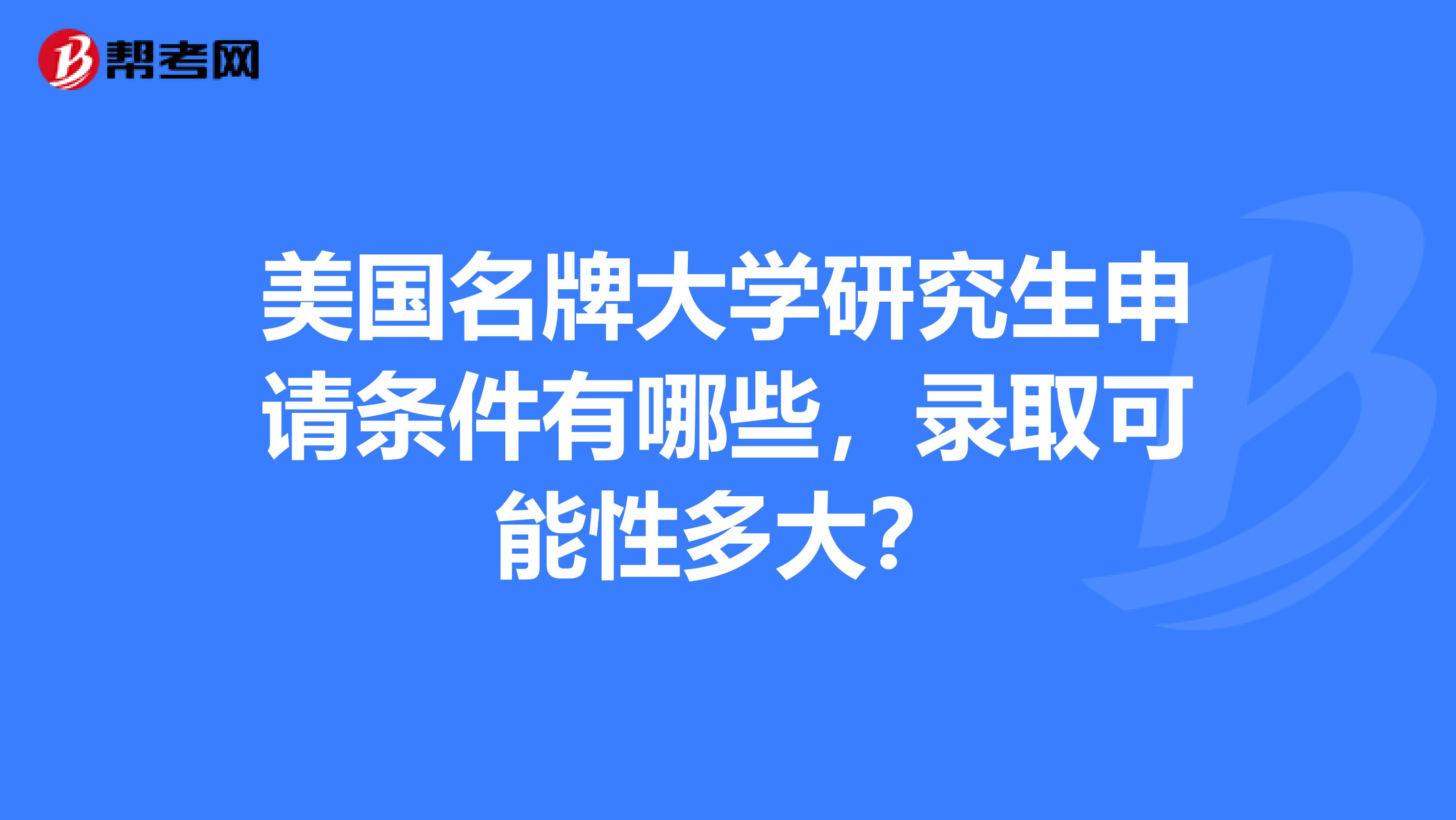 美国名牌大学研究生申请条件有哪些，录取可能性多大？