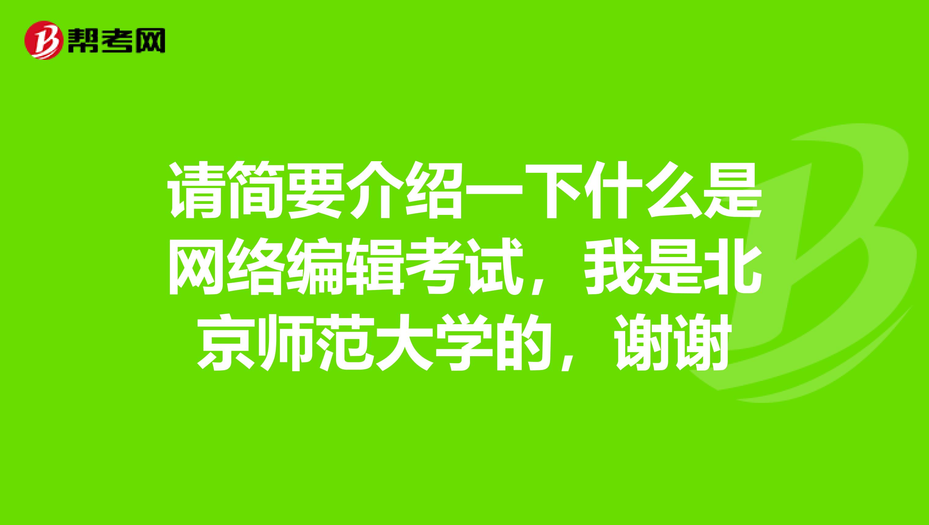 请简要介绍一下什么是网络编辑考试,我是北京师范大学的,谢谢