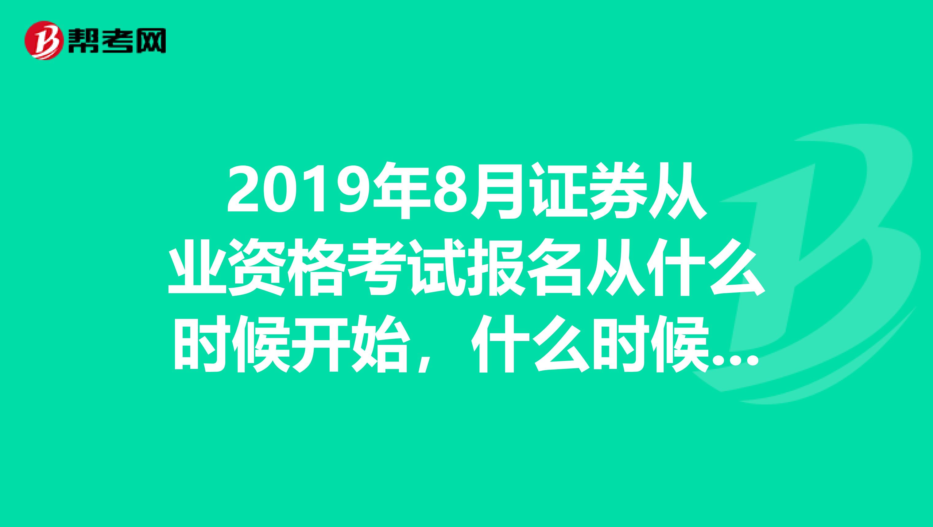2019年8月证券从业资格考试报名从什么时候开始,什么时候考试呢?