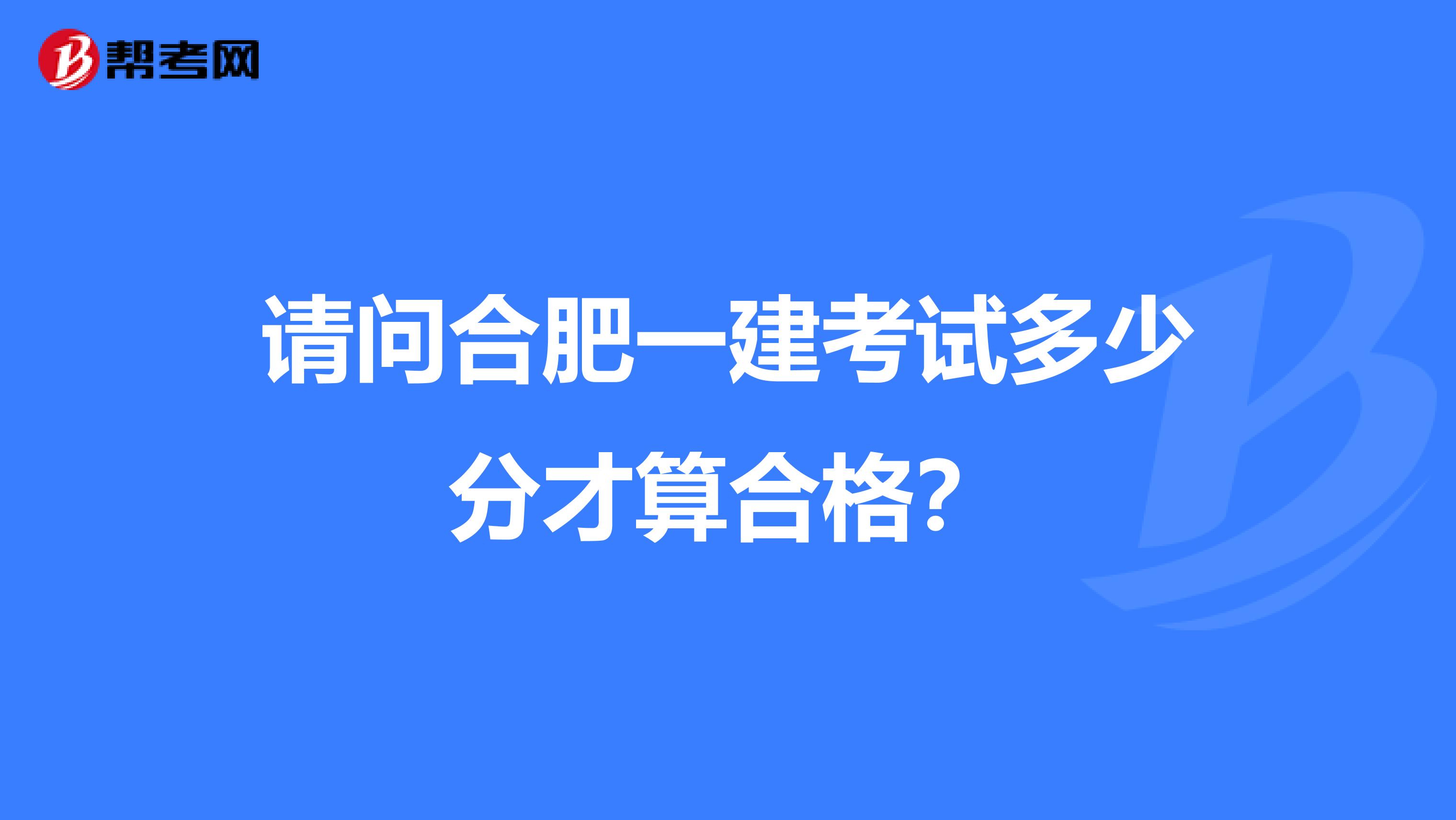 请问合肥一建考试多少分才算合格？