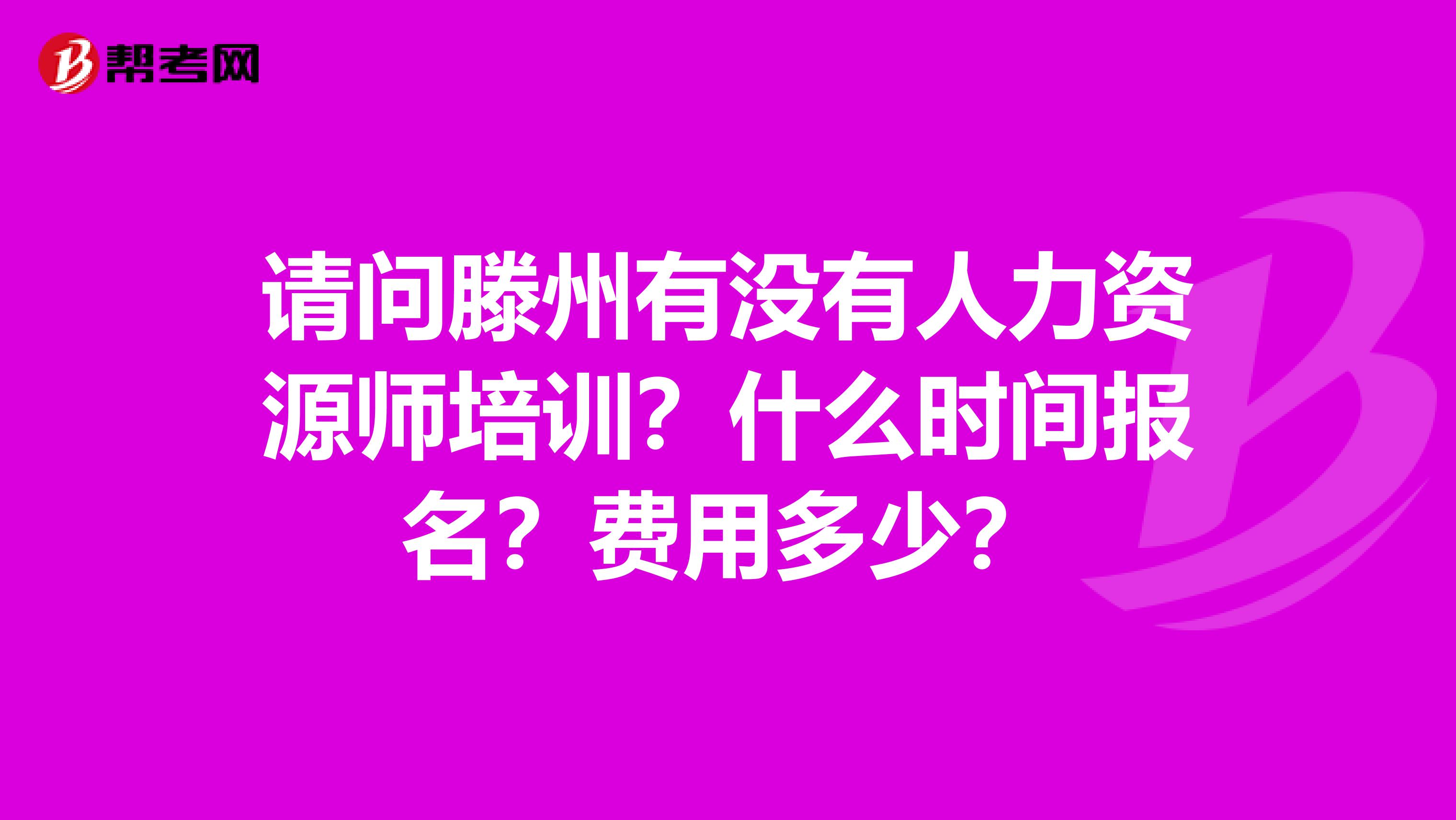 请问滕州有没有人力资源师培训?什么时间报名?费用多少?