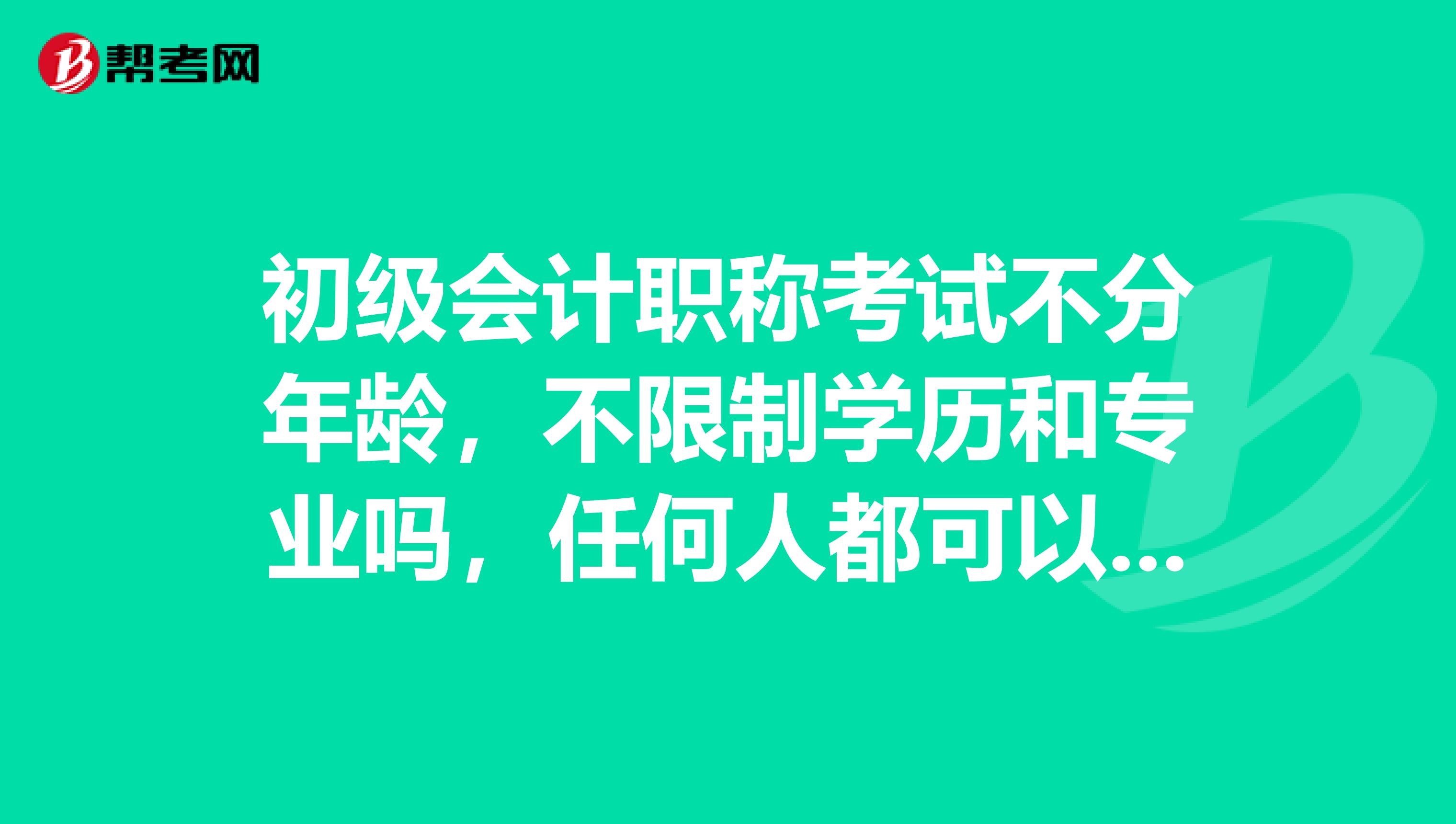 初级会计职称考试不分年龄，不限制学历和专业吗，任何人都可以考？