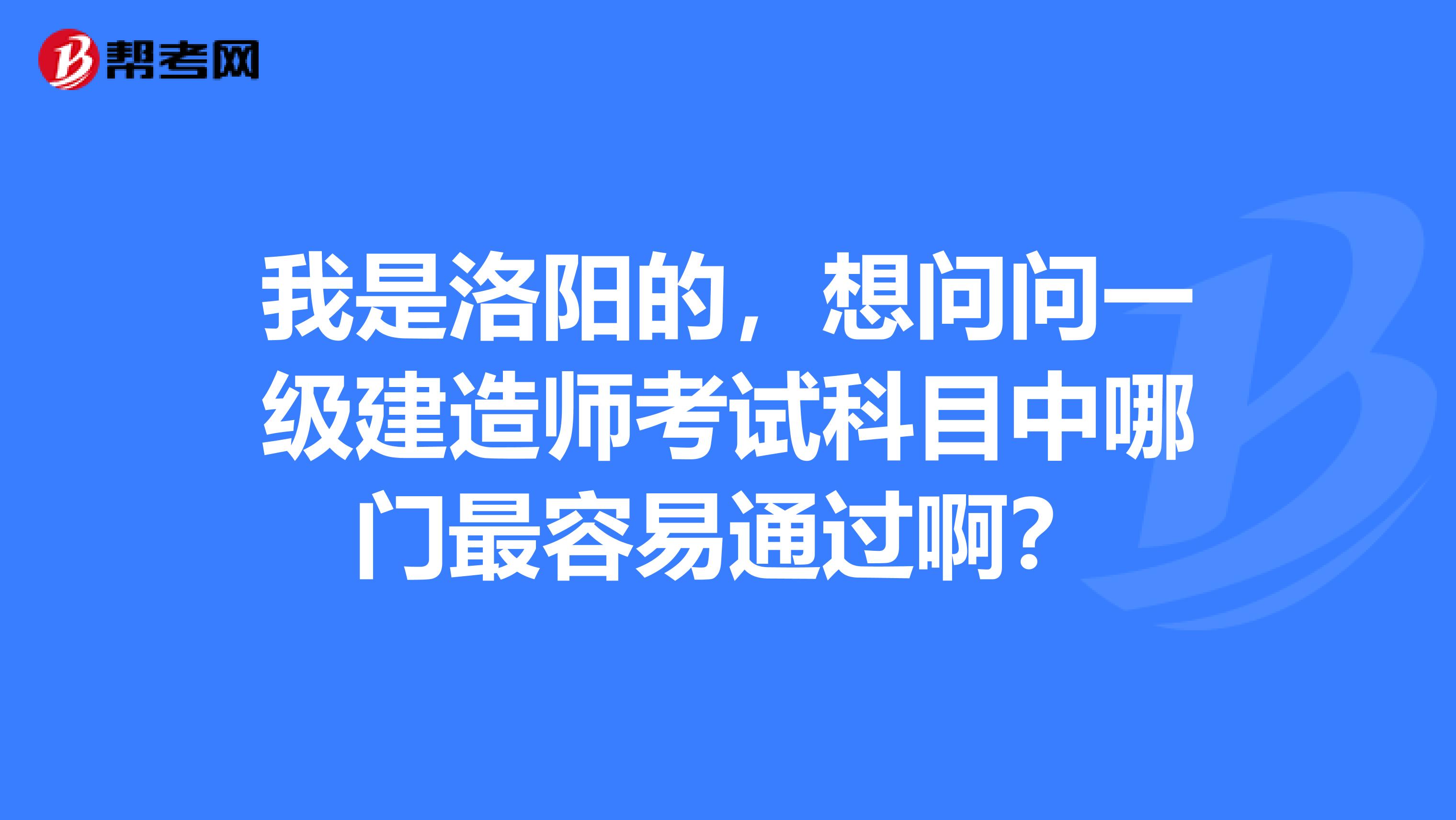 我是洛陽的，想問問一級建造師考試科目中哪門最容易通過啊？