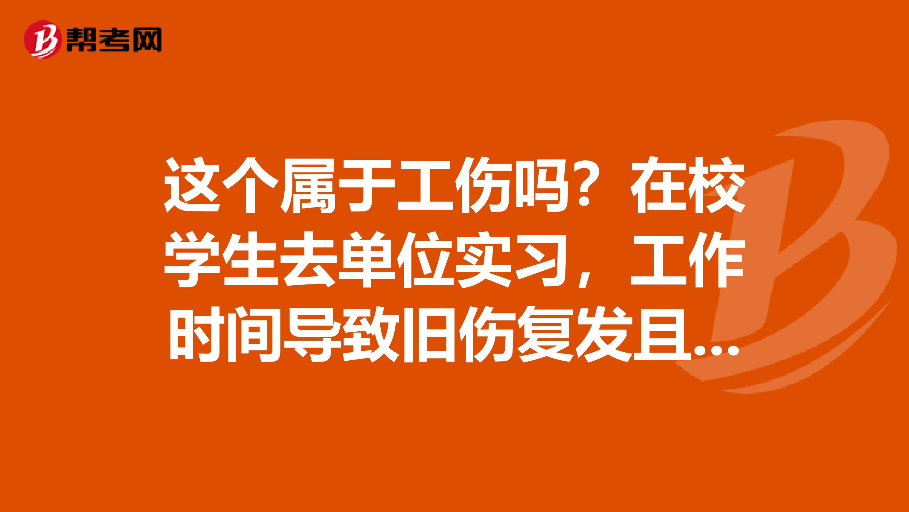 这个属于工伤吗?在校学生去单位实习,工作时间导致旧伤复发且病情加重